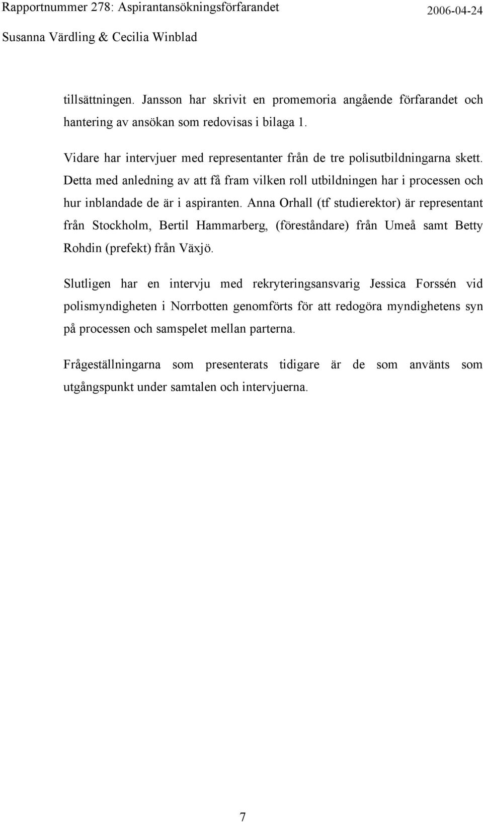 Detta med anledning av att få fram vilken roll utbildningen har i processen och hur inblandade de är i aspiranten.