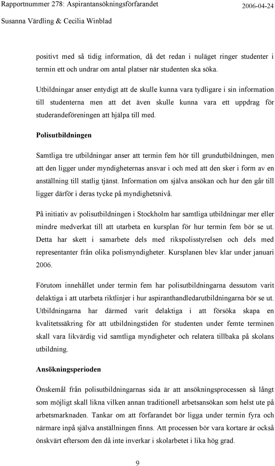 Polisutbildningen Samtliga tre utbildningar anser att termin fem hör till grundutbildningen, men att den ligger under myndigheternas ansvar i och med att den sker i form av en anställning till