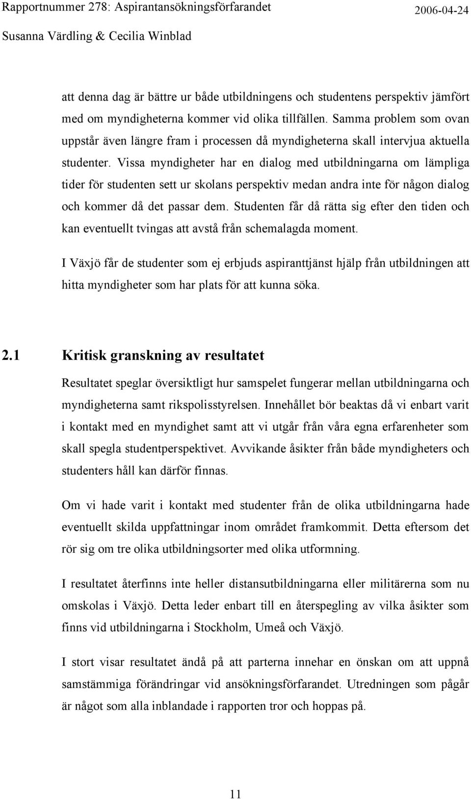 Vissa myndigheter har en dialog med utbildningarna om lämpliga tider för studenten sett ur skolans perspektiv medan andra inte för någon dialog och kommer då det passar dem.