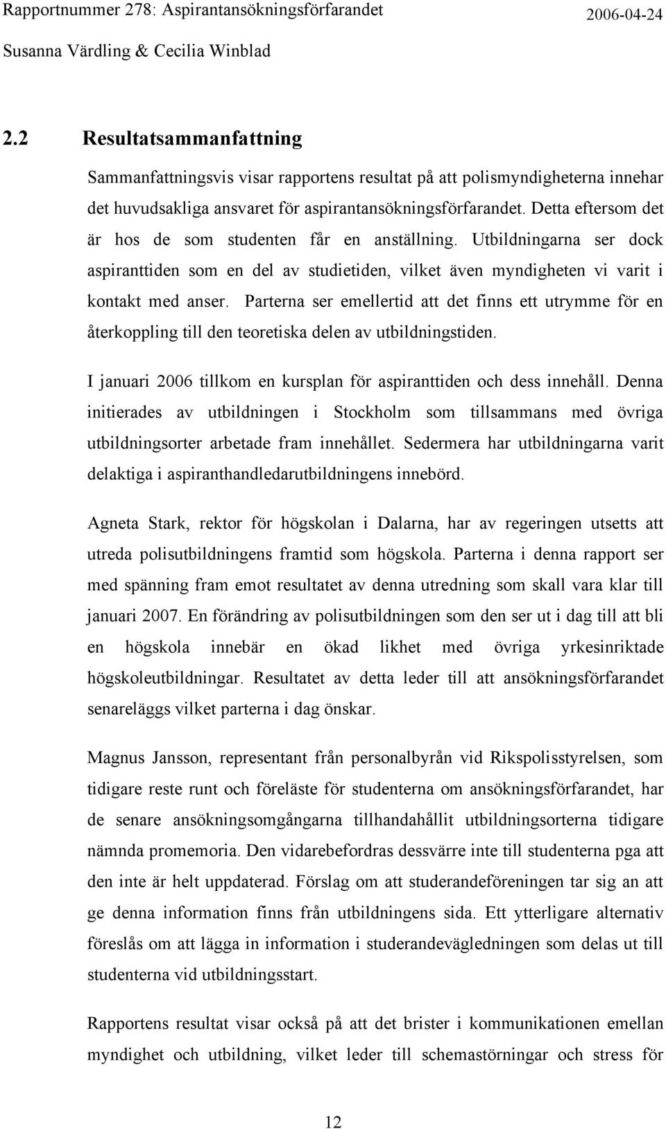 Parterna ser emellertid att det finns ett utrymme för en återkoppling till den teoretiska delen av utbildningstiden. I januari 2006 tillkom en kursplan för aspiranttiden och dess innehåll.