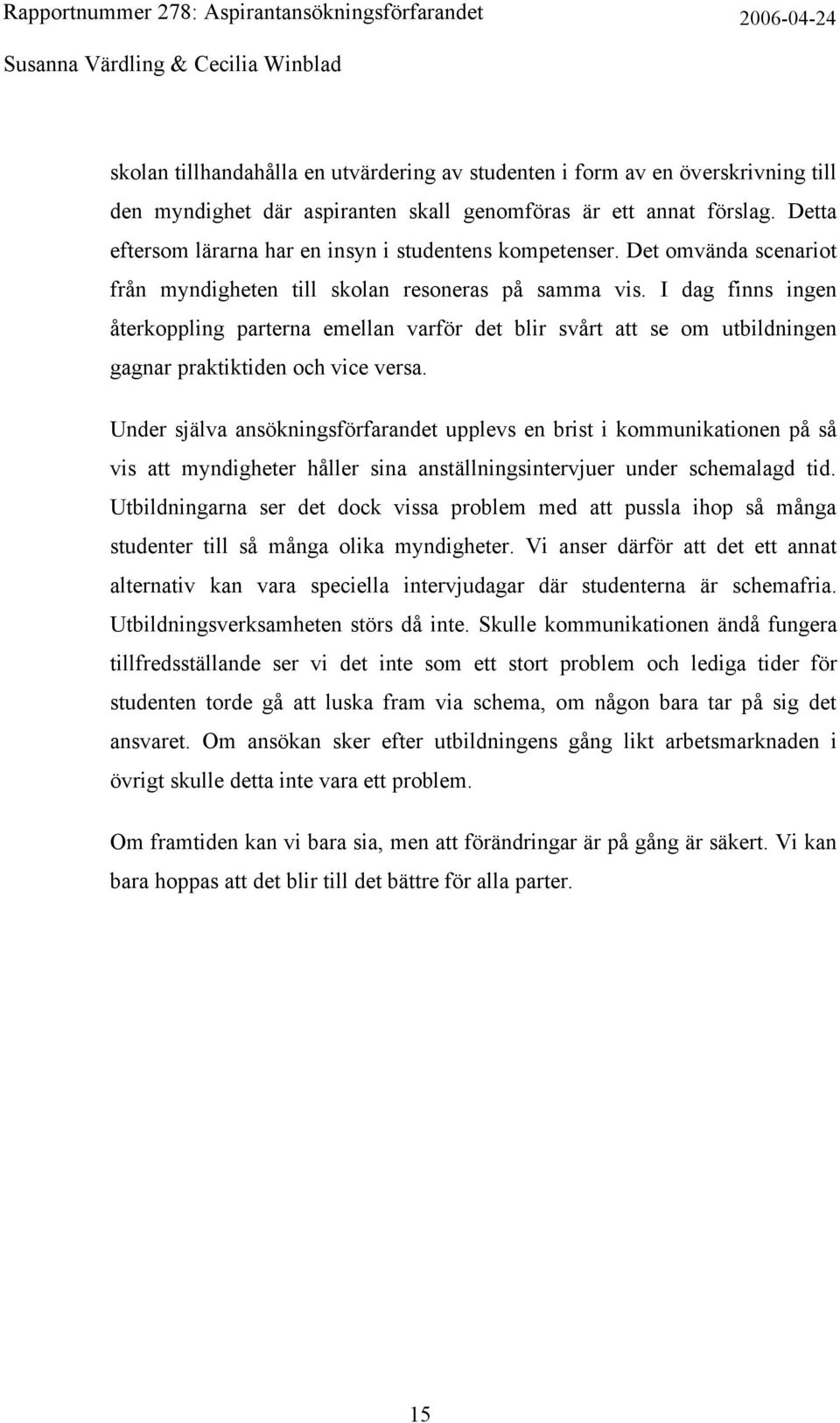 I dag finns ingen återkoppling parterna emellan varför det blir svårt att se om utbildningen gagnar praktiktiden och vice versa.