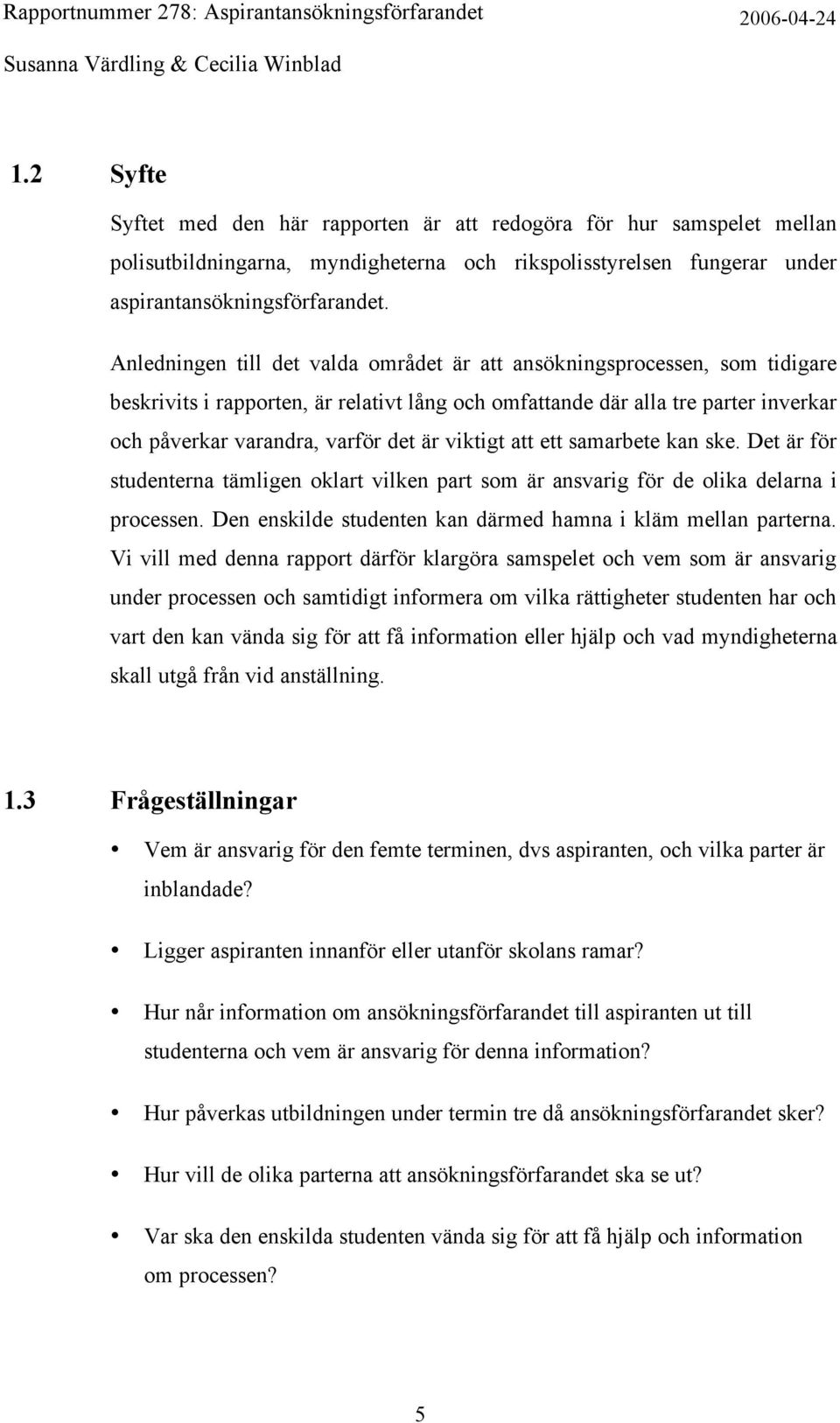 viktigt att ett samarbete kan ske. Det är för studenterna tämligen oklart vilken part som är ansvarig för de olika delarna i processen. Den enskilde studenten kan därmed hamna i kläm mellan parterna.
