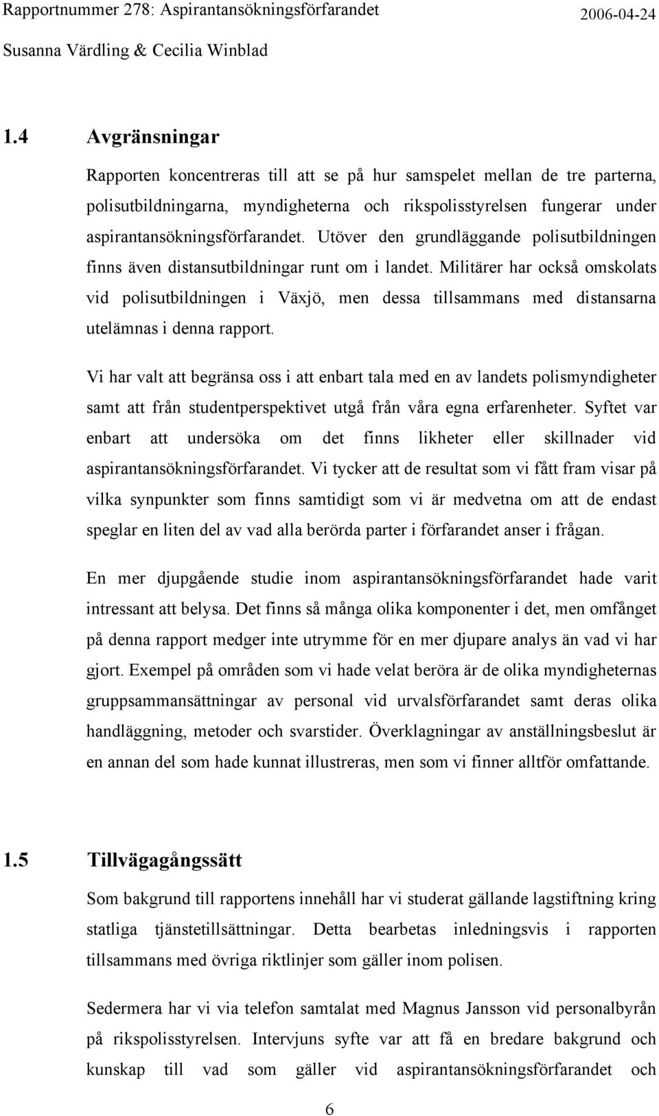 Militärer har också omskolats vid polisutbildningen i Växjö, men dessa tillsammans med distansarna utelämnas i denna rapport.