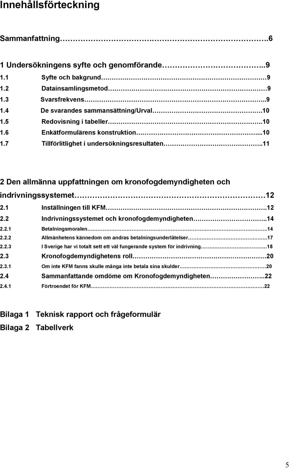 1 Inställningen till KFM.12 2.2 Indrivningssystemet och kronofogdemyndigheten..14 2.2.1 Betalningsmoralen.14 2.2.2 Allmänhetens kännedom om andras betalningsunderlåtelser..17 2.2.3 I Sverige har vi totalt sett ett väl fungerande system för indrivning 18 2.