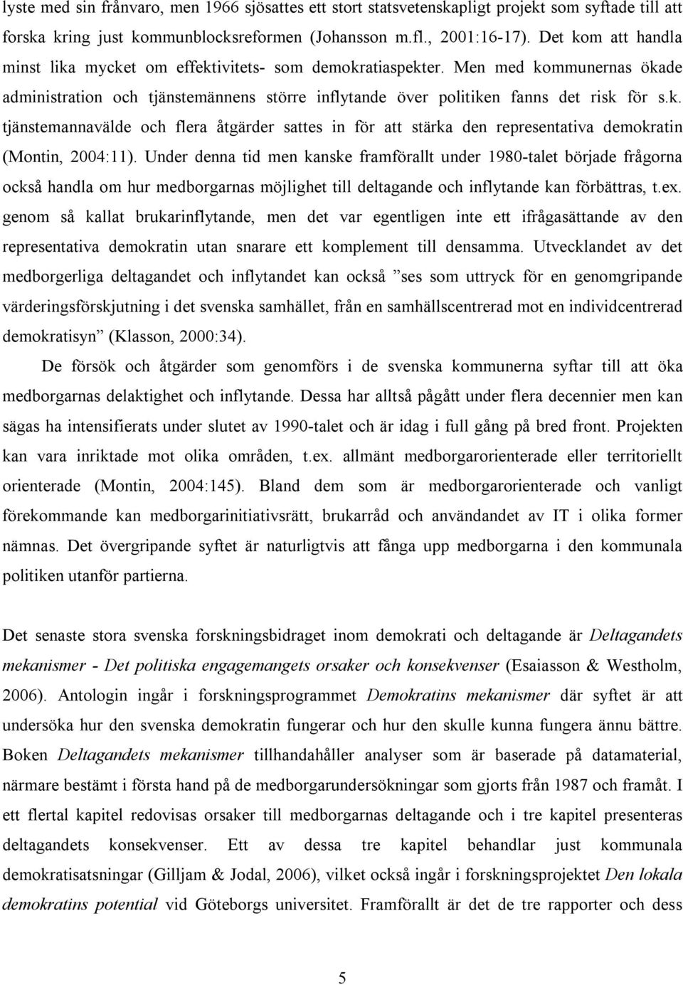 Under denna tid men kanske framförallt under 1980-talet började frågorna också handla om hur medborgarnas möjlighet till deltagande och inflytande kan förbättras, t.ex.