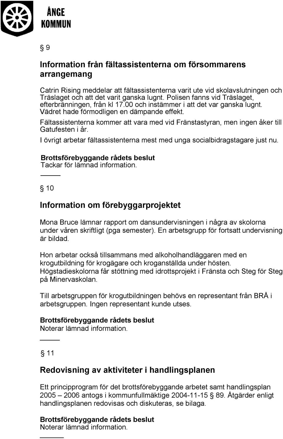 Fältassistenterna kommer att vara med vid Fränstastyran, men ingen åker till Gatufesten i år. I övrigt arbetar fältassistenterna mest med unga socialbidragstagare just nu.