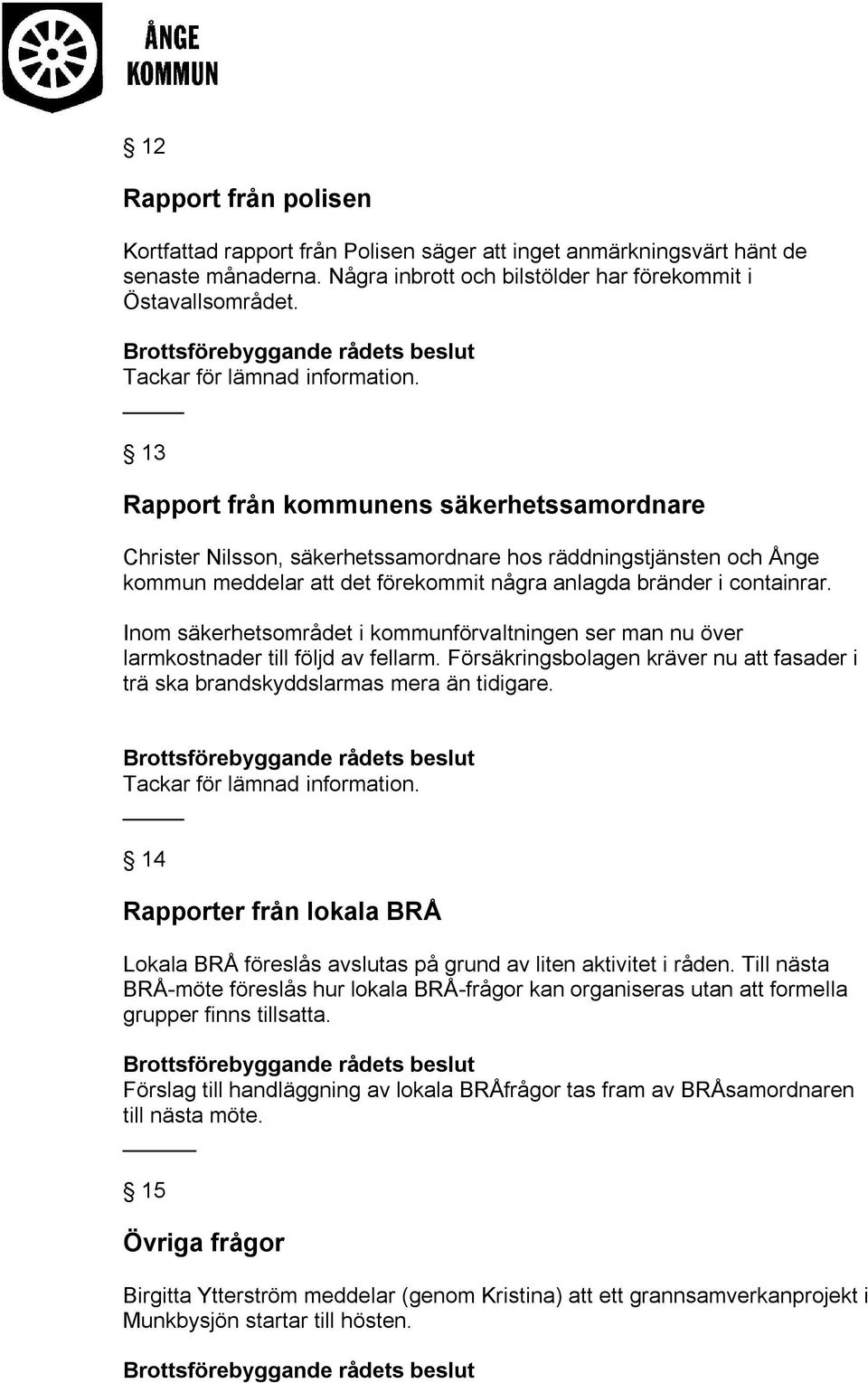 Inom säkerhetsområdet i kommunförvaltningen ser man nu över larmkostnader till följd av fellarm. Försäkringsbolagen kräver nu att fasader i trä ska brandskyddslarmas mera än tidigare.