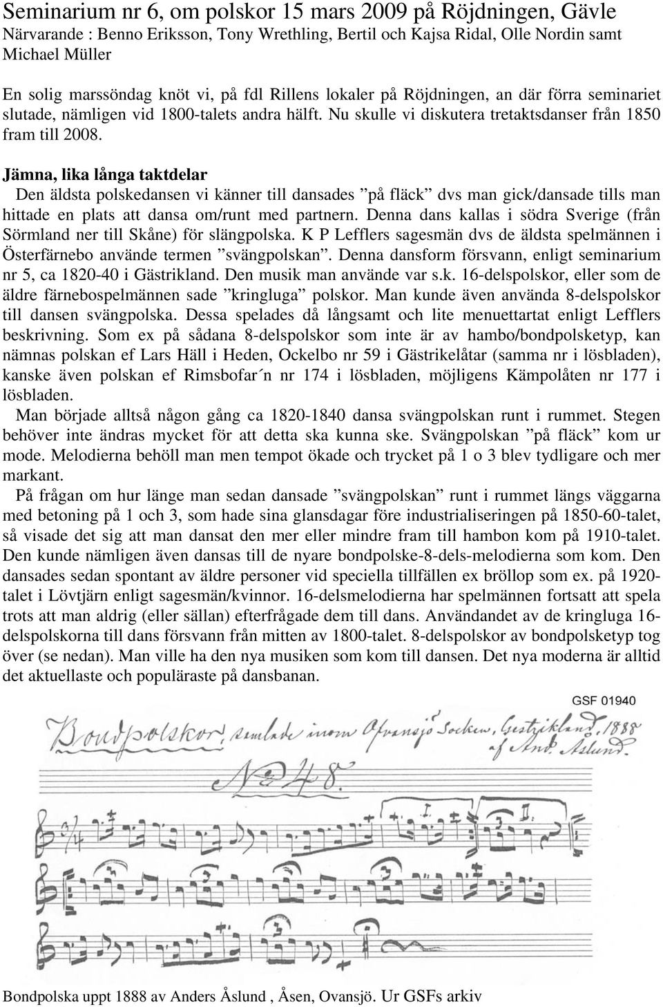 Jämna, lika långa taktdelar Den äldsta polskedansen vi känner till dansades på fläck dvs man gick/dansade tills man hittade en plats att dansa om/runt med partnern.