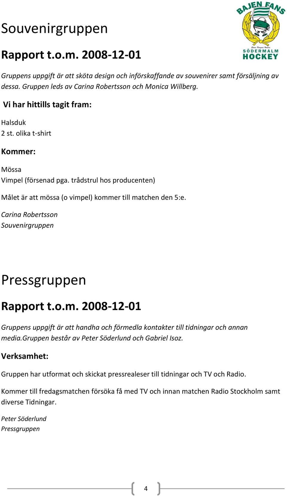 Carina Robertsson Souvenirgruppen Pressgruppen Gruppens uppgift är att handha och förmedla kontakter till tidningar och annan media.gruppen består av Peter Söderlund och Gabriel Isoz.