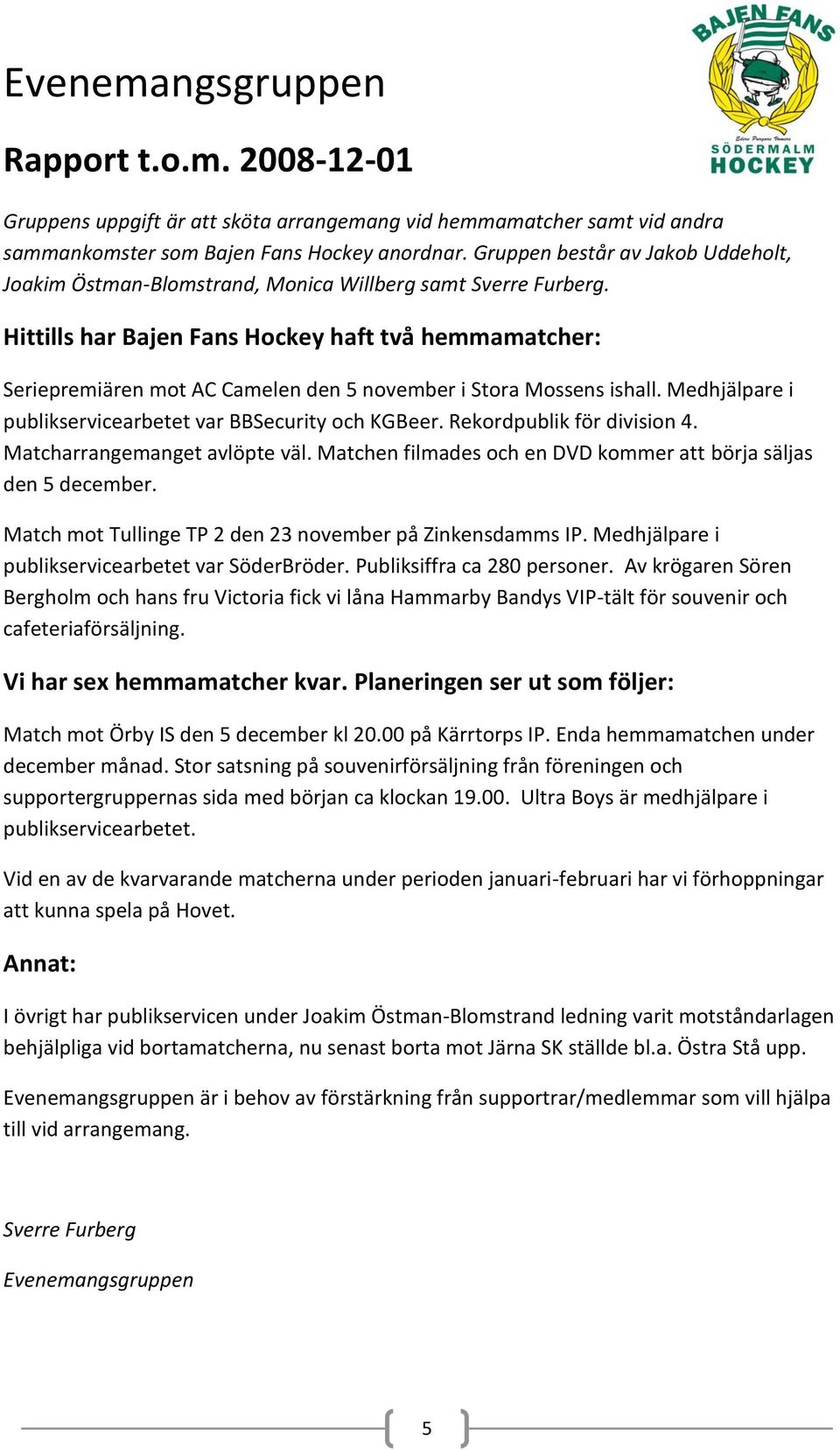 Hittills har Bajen Fans Hockey haft två hemmamatcher: Seriepremiären mot AC Camelen den 5 november i Stora Mossens ishall. Medhjälpare i publikservicearbetet var BBSecurity och KGBeer.
