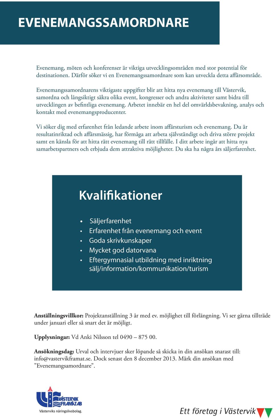 befintliga evenemang. Arbetet innebär en hel del omvärldsbevakning, analys och kontakt med evenemangsproducenter. Vi söker dig med erfarenhet från ledande arbete inom affärsturism och evenemang.