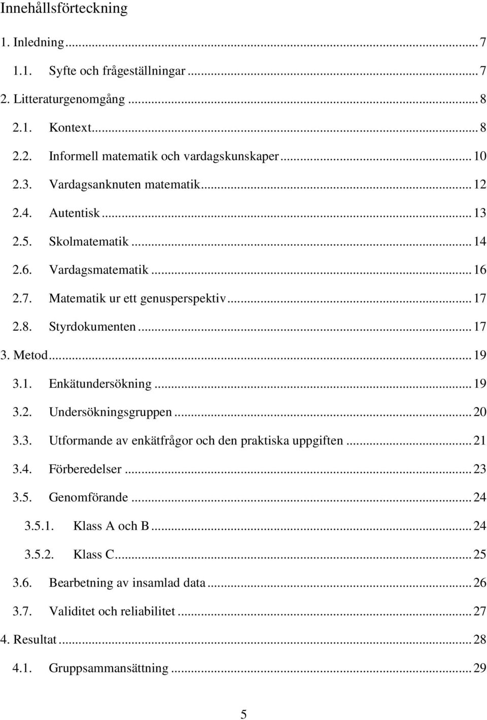 Metod... 19 3.1. Enkätundersökning... 19 3.2. Undersökningsgruppen... 20 3.3. Utformande av enkätfrågor och den praktiska uppgiften... 21 3.4. Förberedelser... 23 3.5. Genomförande.