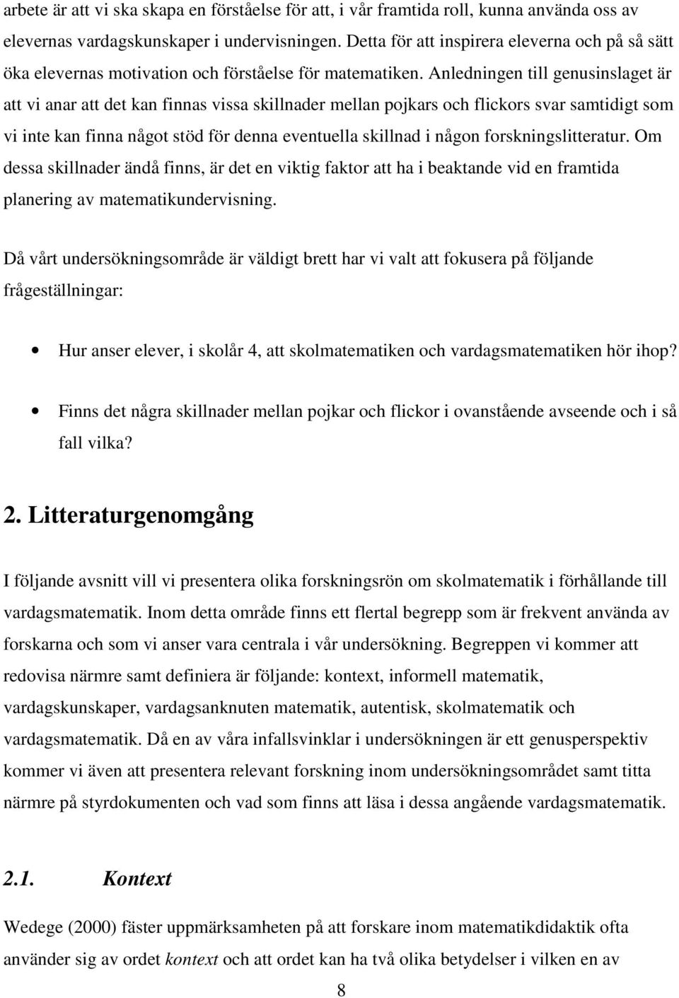 Anledningen till genusinslaget är att vi anar att det kan finnas vissa skillnader mellan pojkars och flickors svar samtidigt som vi inte kan finna något stöd för denna eventuella skillnad i någon