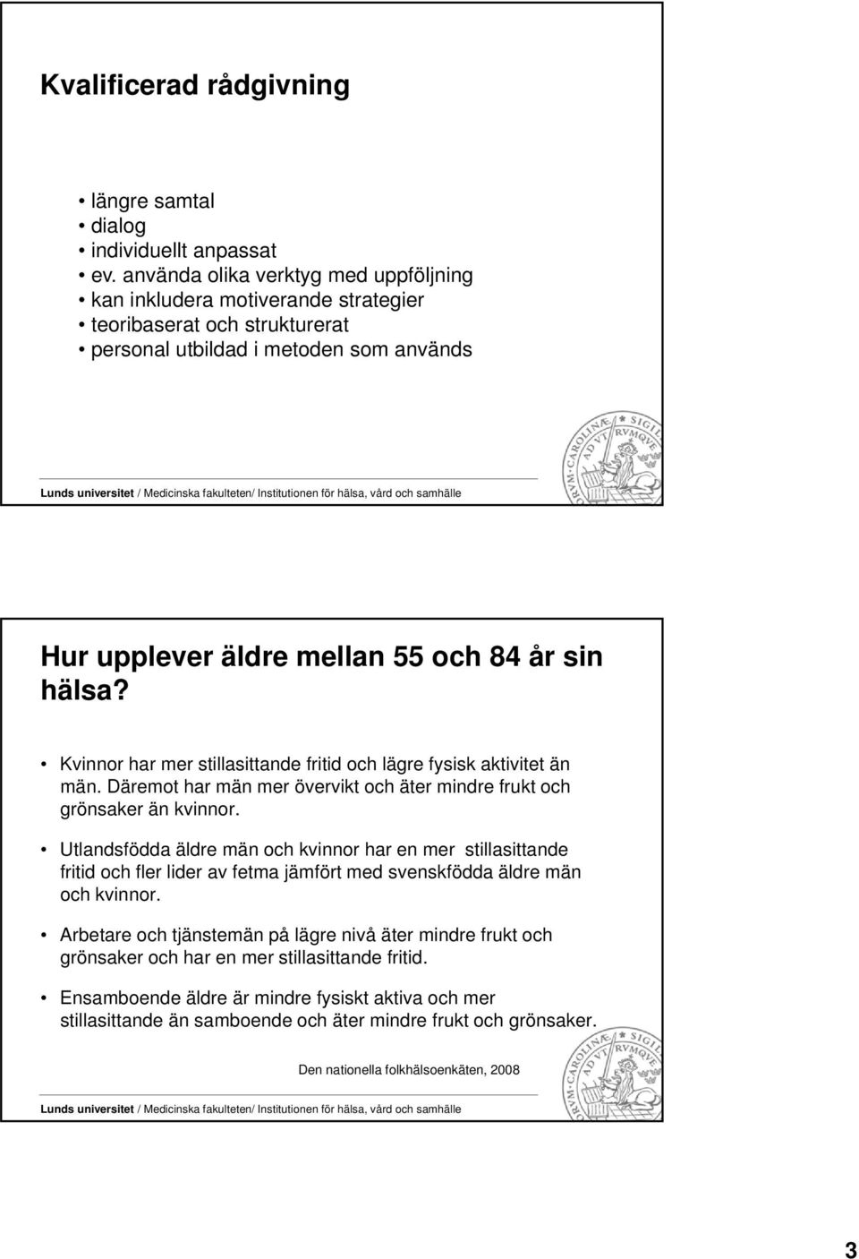 Kvinnor har mer stillasittande fritid och lägre fysisk aktivitet än män. Däremot har män mer övervikt och äter mindre frukt och grönsaker än kvinnor.