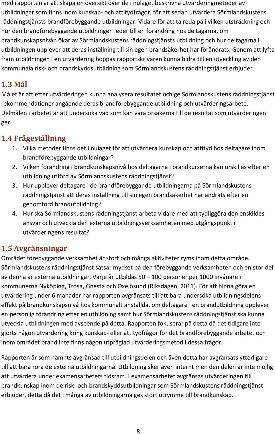 Vidare för att ta reda på i vilken utsträckning och hur den brandförebyggande utbildningen leder till en förändring hos deltagarna, om brandkunskapsnivån ökar av Sörmlandskustens räddningstjänsts