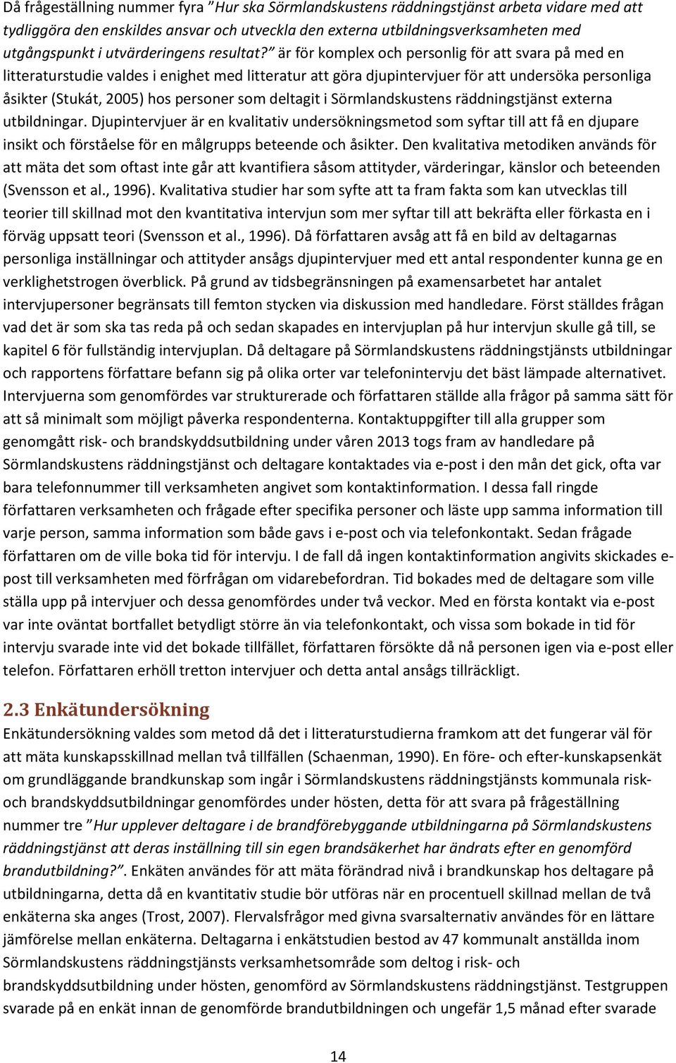 är för komplex och personlig för att svara på med en litteraturstudie valdes i enighet med litteratur att göra djupintervjuer för att undersöka personliga åsikter (Stukát, 2005) hos personer som