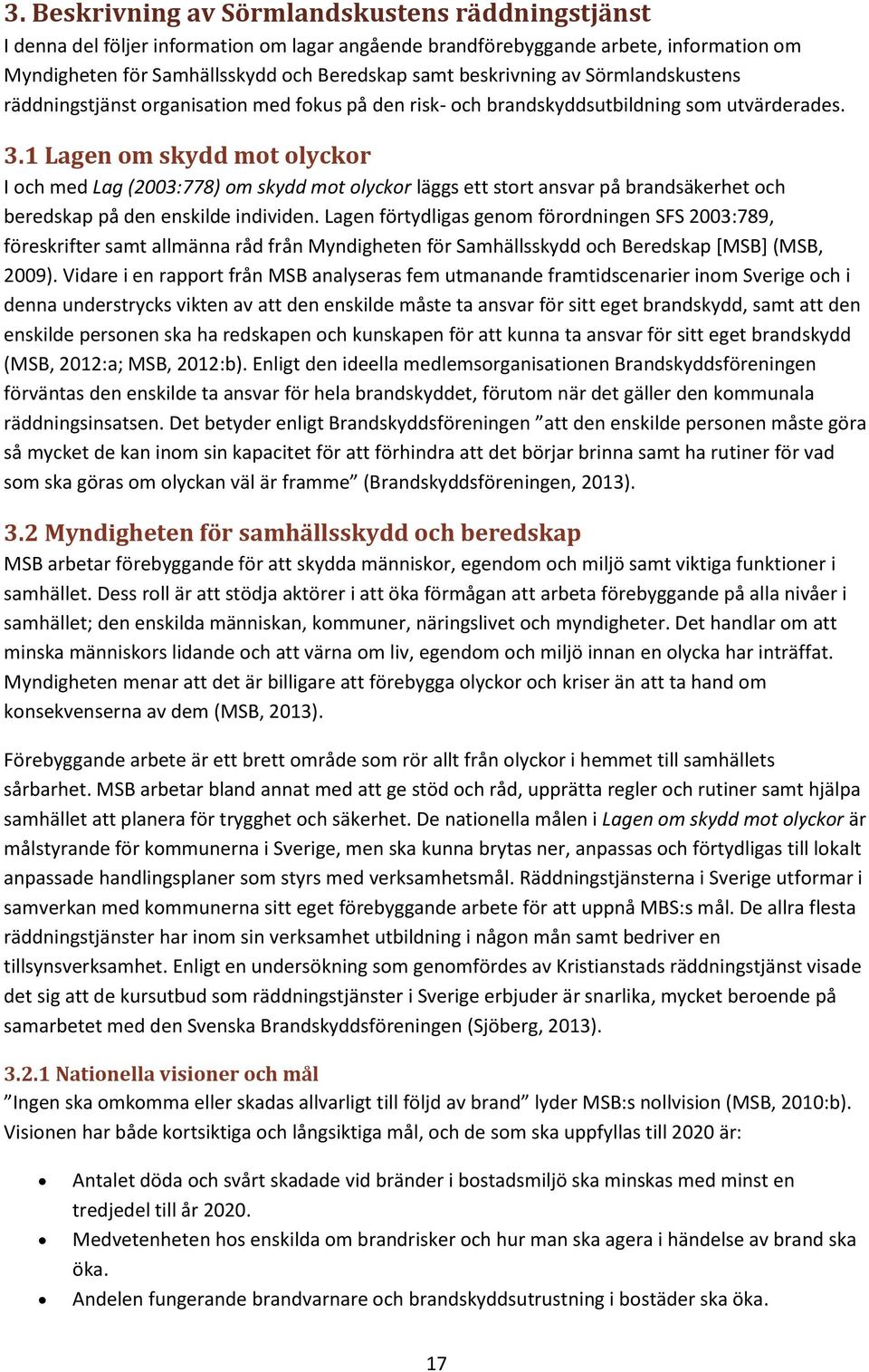 1 Lagen om skydd mot olyckor I och med Lag (2003:778) om skydd mot olyckor läggs ett stort ansvar på brandsäkerhet och beredskap på den enskilde individen.