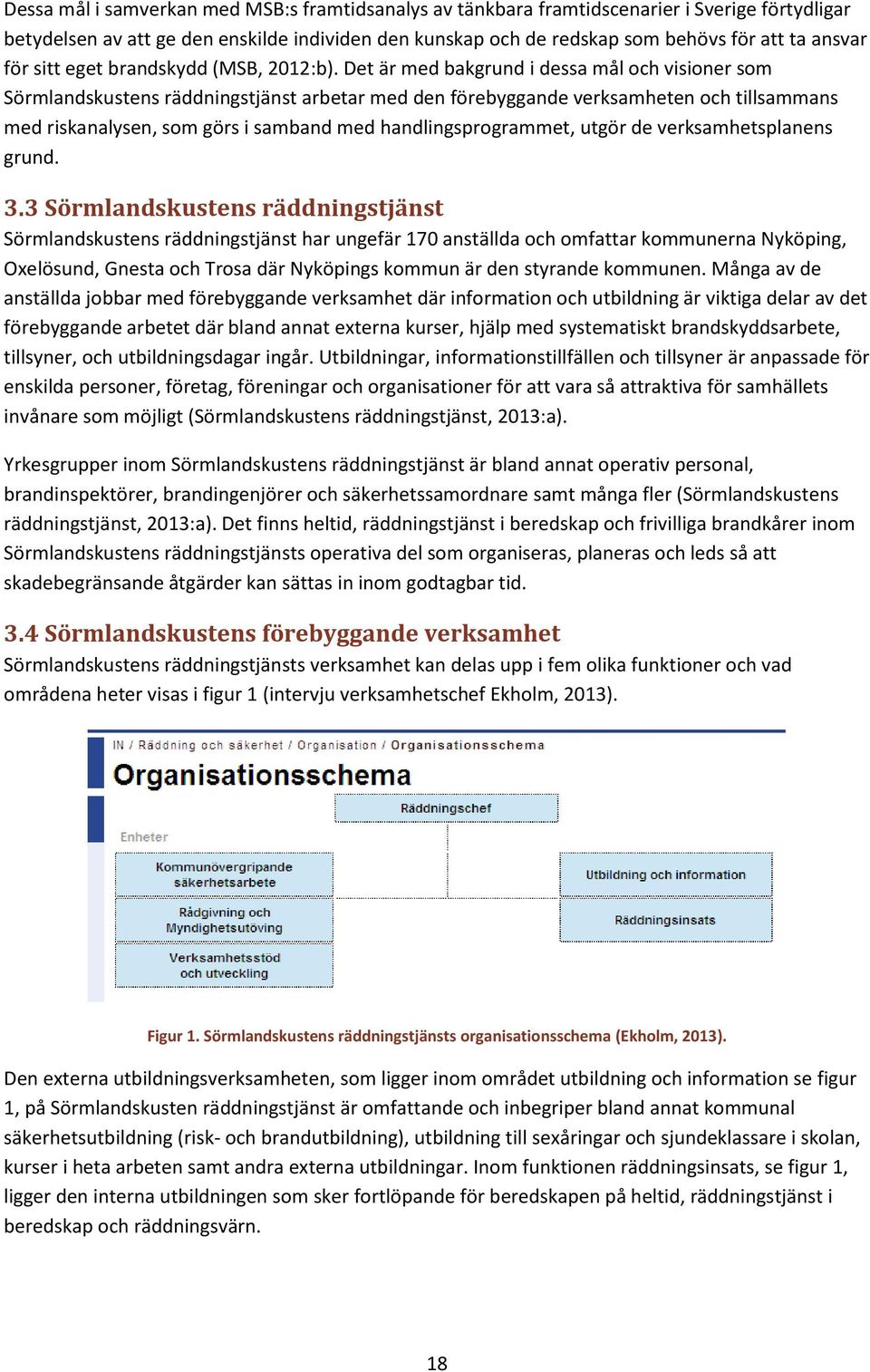 Det är med bakgrund i dessa mål och visioner som Sörmlandskustens räddningstjänst arbetar med den förebyggande verksamheten och tillsammans med riskanalysen, som görs i samband med