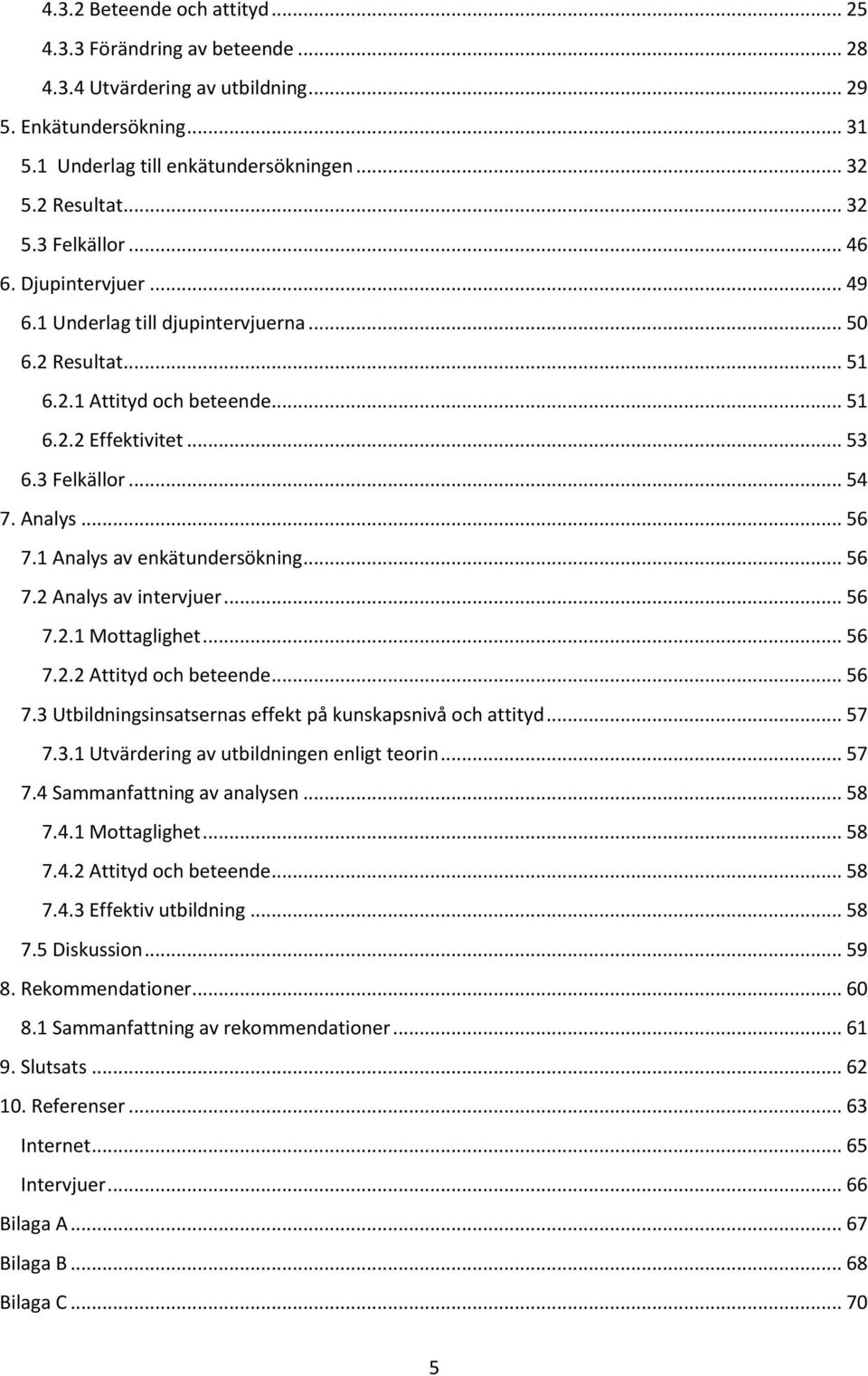 1 Analys av enkätundersökning... 56 7.2 Analys av intervjuer... 56 7.2.1 Mottaglighet... 56 7.2.2 Attityd och beteende... 56 7.3 Utbildningsinsatsernas effekt på kunskapsnivå och attityd... 57 7.3.1 Utvärdering av utbildningen enligt teorin.