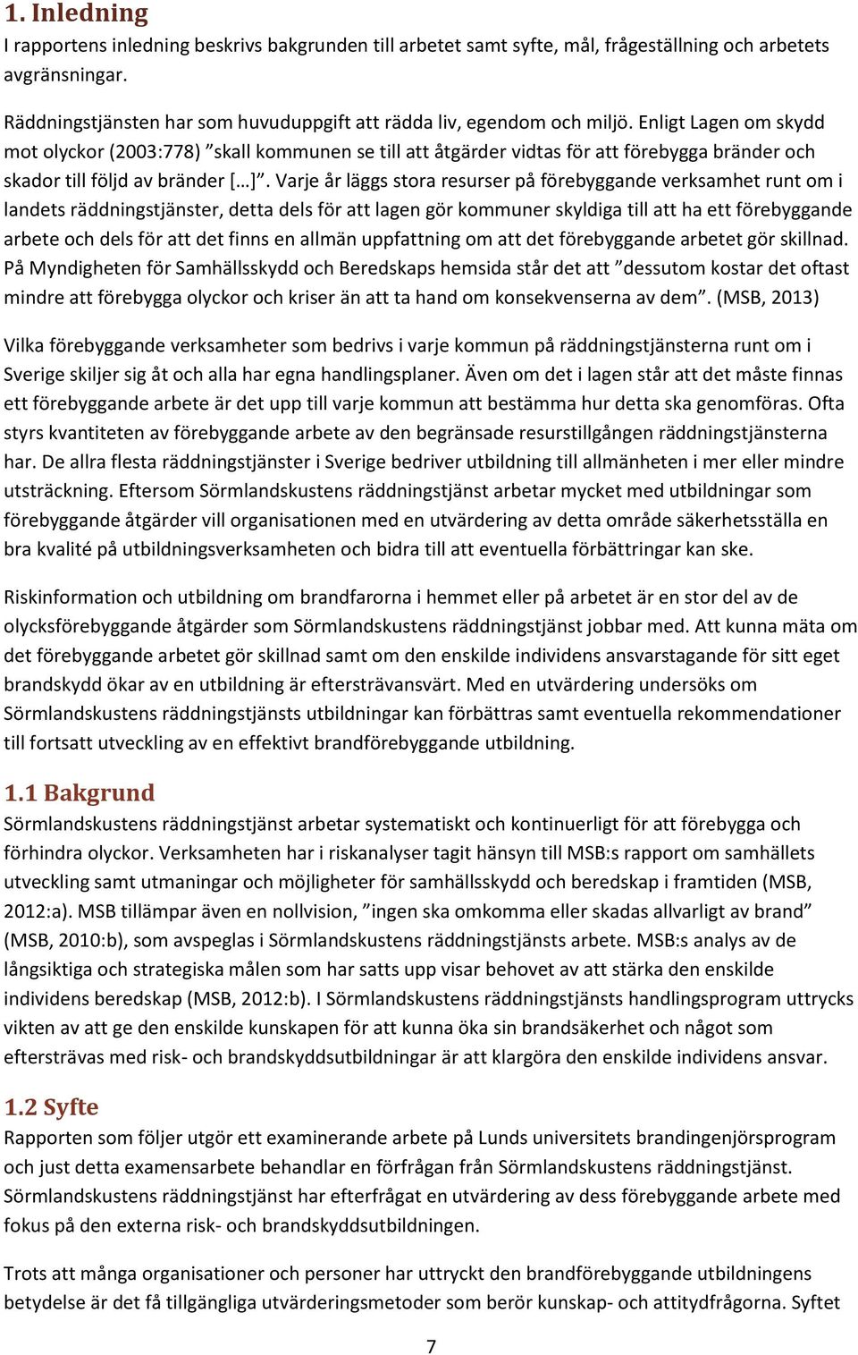 Enligt Lagen om skydd mot olyckor (2003:778) skall kommunen se till att åtgärder vidtas för att förebygga bränder och skador till följd av bränder [ ].