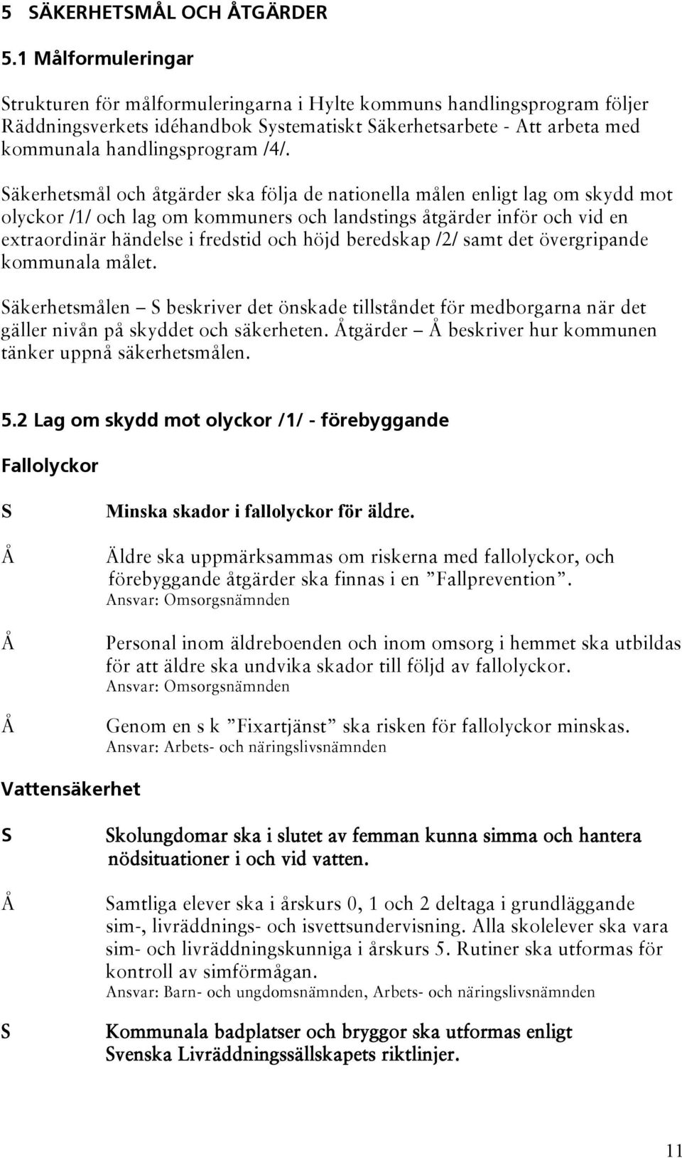 Säkerhetsmål och åtgärder ska följa de nationella målen enligt lag om skydd mot olyckor /1/ och lag om kommuners och landstings åtgärder inför och vid en extraordinär händelse i fredstid och höjd