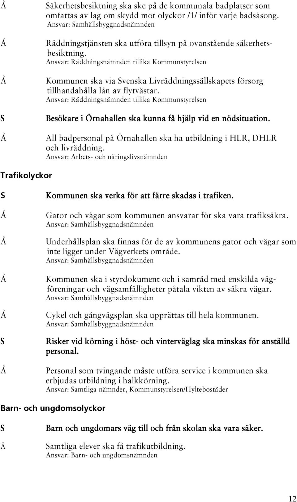 Ansvar: Räddningsnämnden tillika Kommunstyrelsen Kommunen ska via Svenska Livräddningssällskapets försorg tillhandahålla lån av flytvästar.