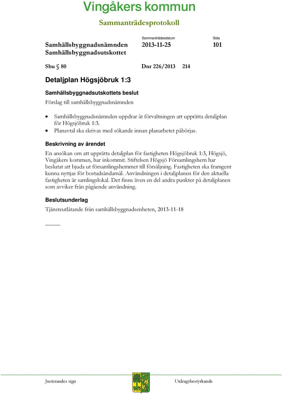 Stiftelsen Högsjö Församlingshem har beslutat att bjuda ut församlingshemmet till försäljning. Fastigheten ska framgent kunna nyttjas för bostadsändamål.