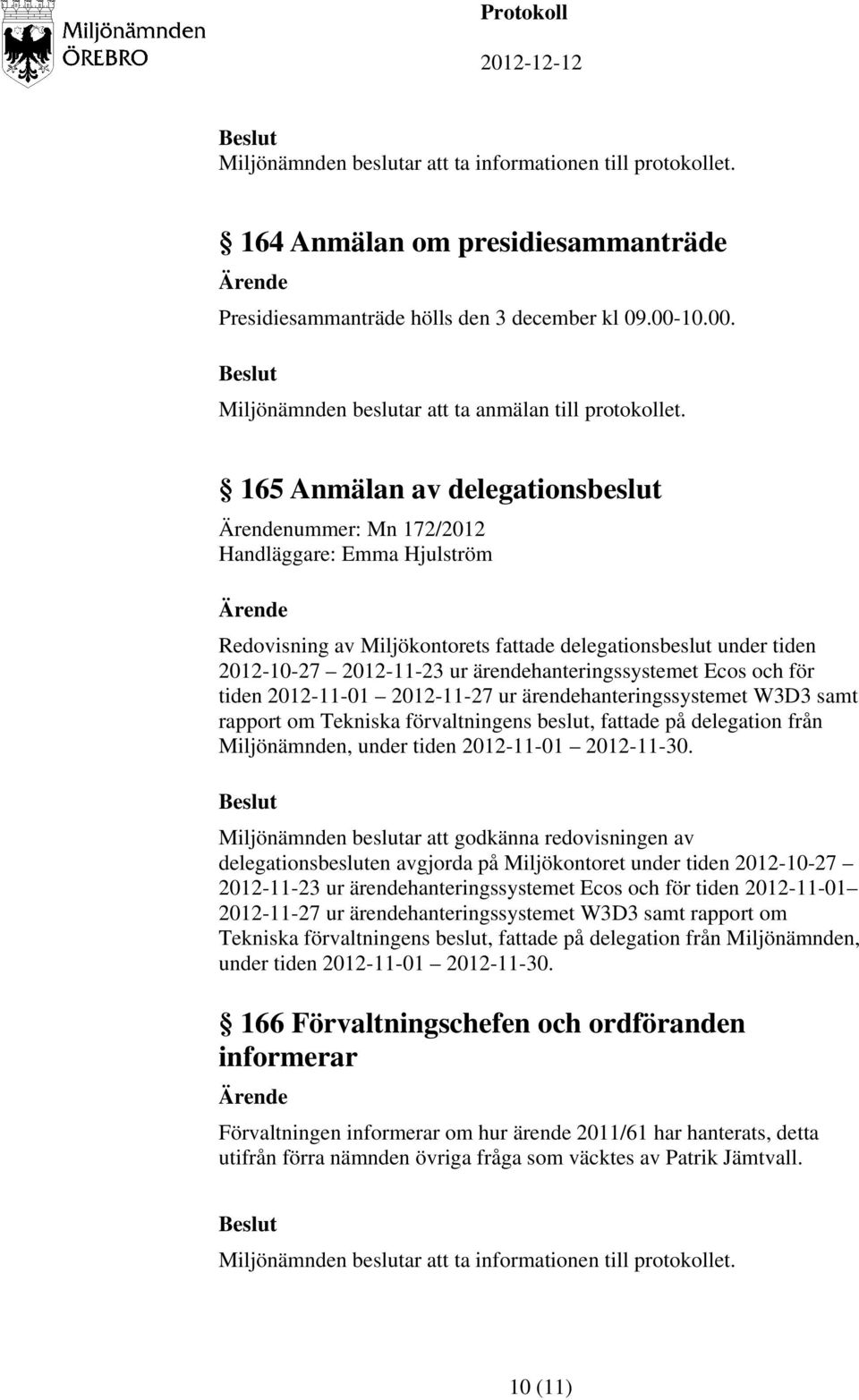 165 Anmälan av delegationsbeslut nummer: Mn 172/2012 Handläggare: Emma Hjulström Redovisning av Miljökontorets fattade delegationsbeslut under tiden 2012-10-27 2012-11-23 ur ärendehanteringssystemet