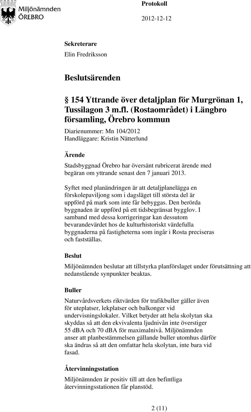 januari 2013. Syftet med planändringen är att detaljplanelägga en förskolepaviljong som i dagsläget till största del är uppförd på mark som inte får bebyggas.