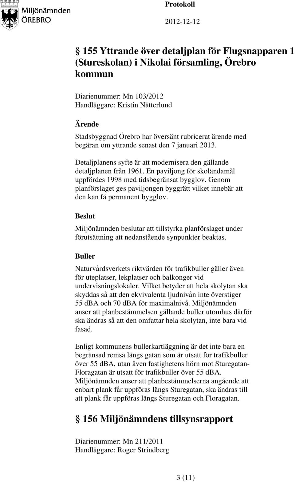 En paviljong för skoländamål uppfördes 1998 med tidsbegränsat bygglov. Genom planförslaget ges paviljongen byggrätt vilket innebär att den kan få permanent bygglov.