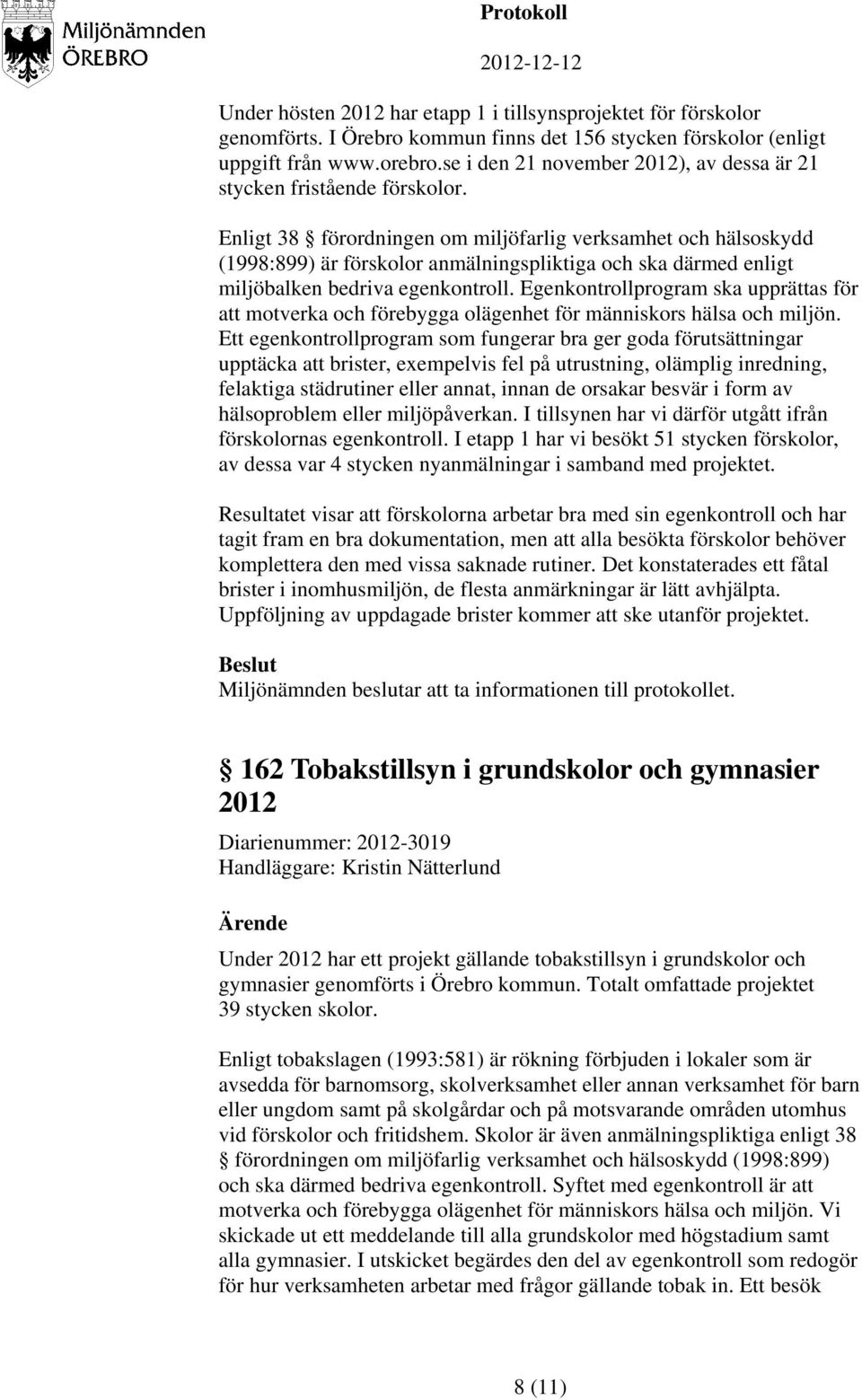 Enligt 38 förordningen om miljöfarlig verksamhet och hälsoskydd (1998:899) är förskolor anmälningspliktiga och ska därmed enligt miljöbalken bedriva egenkontroll.