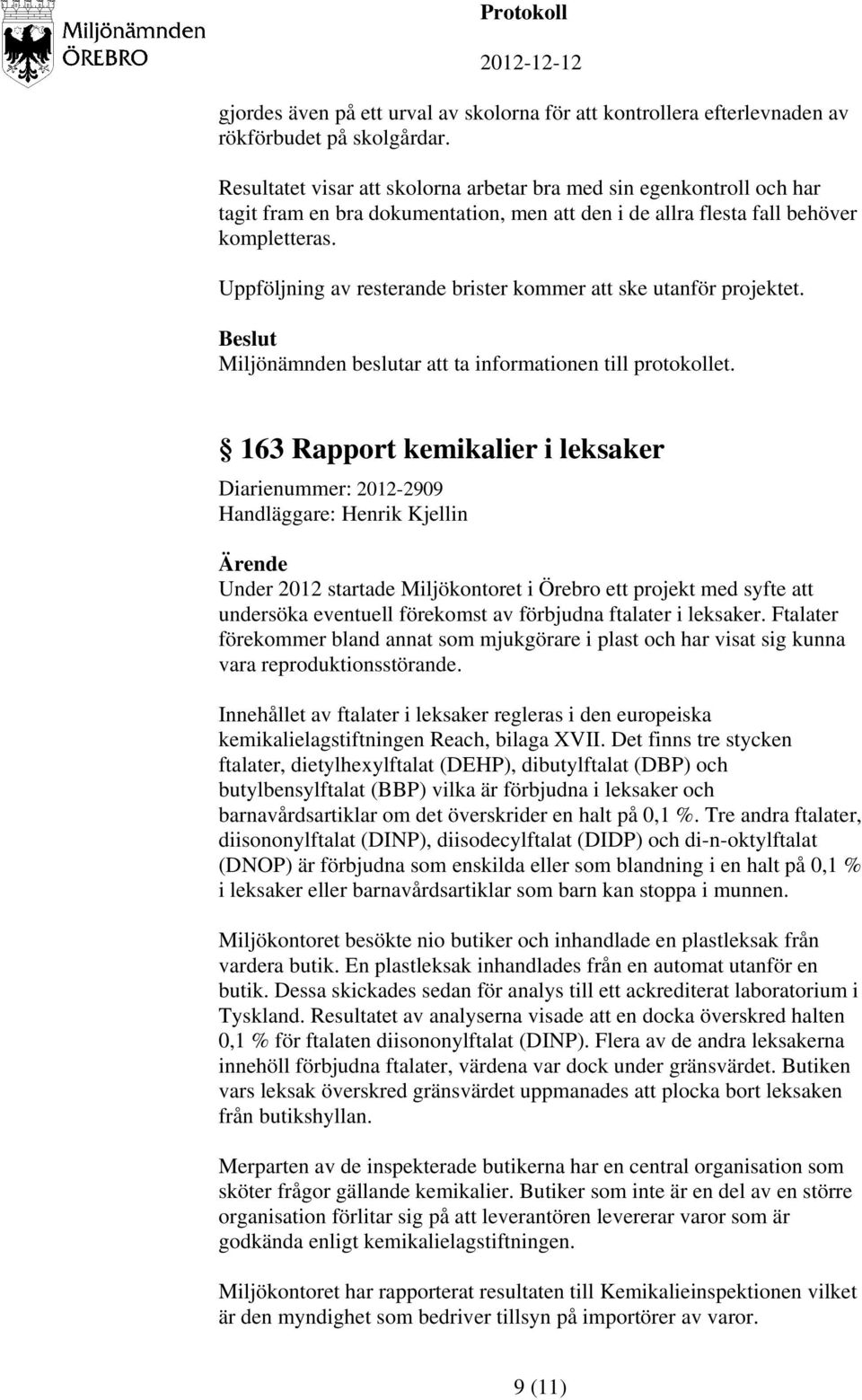 Uppföljning av resterande brister kommer att ske utanför projektet. Miljönämnden beslutar att ta informationen till protokollet.