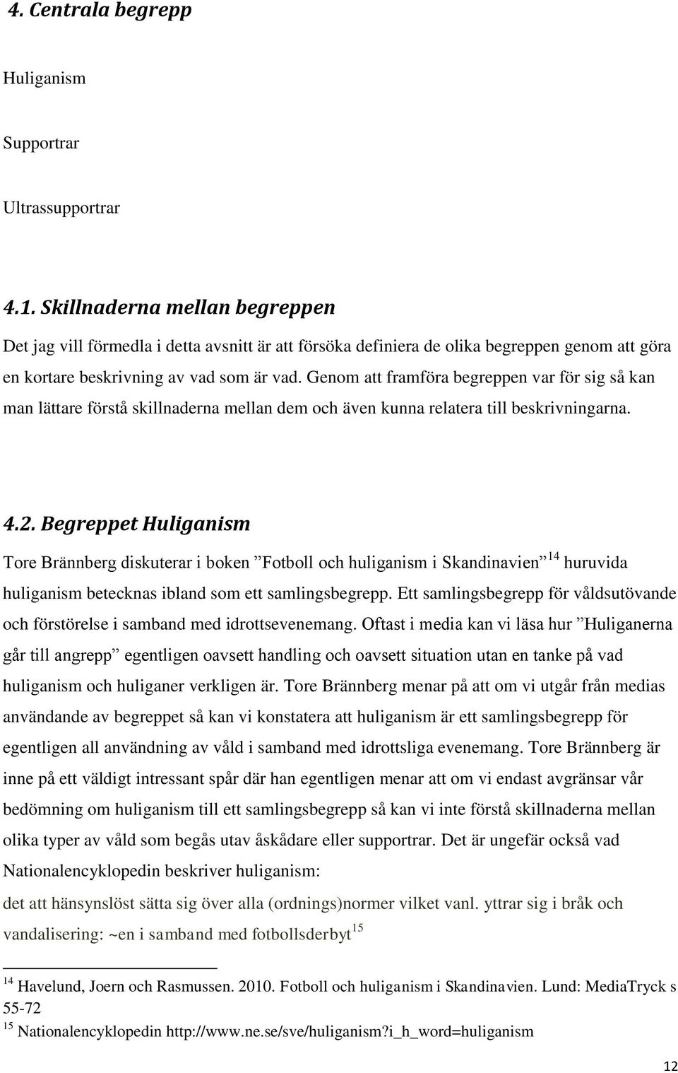 Genom att framföra begreppen var för sig så kan man lättare förstå skillnaderna mellan dem och även kunna relatera till beskrivningarna. 4.2.