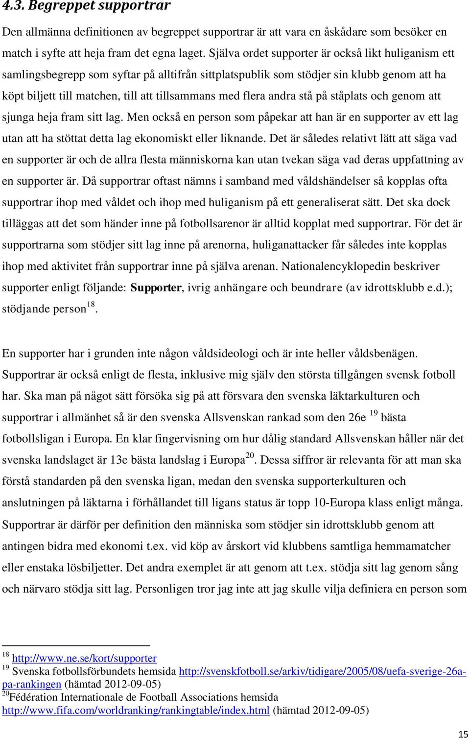 flera andra stå på ståplats och genom att sjunga heja fram sitt lag. Men också en person som påpekar att han är en supporter av ett lag utan att ha stöttat detta lag ekonomiskt eller liknande.