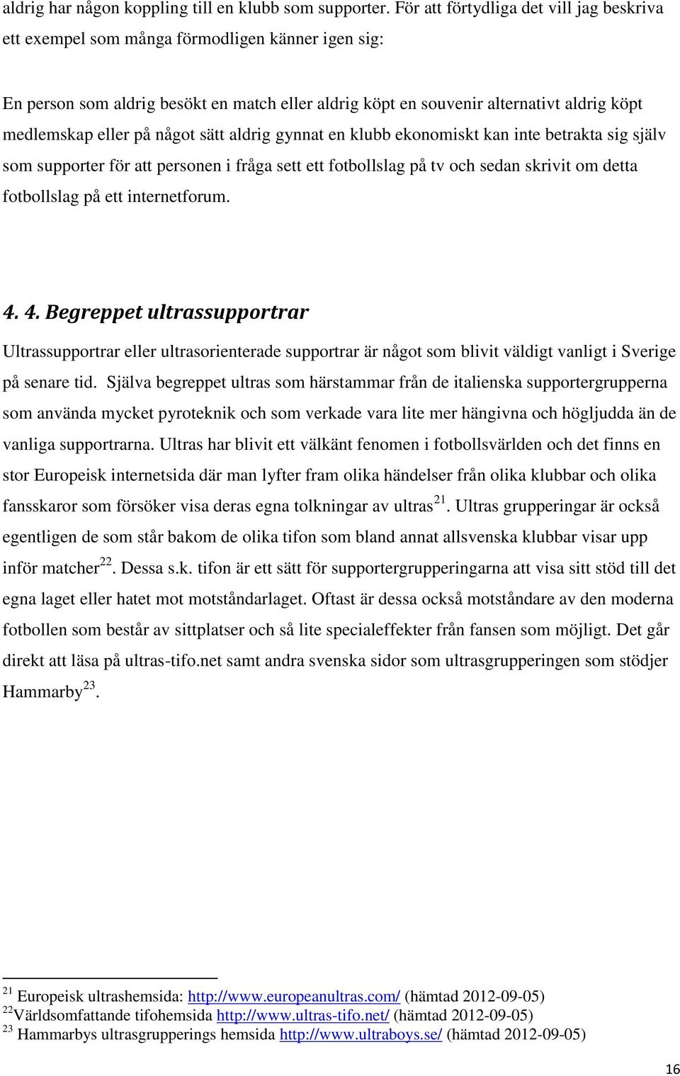 på något sätt aldrig gynnat en klubb ekonomiskt kan inte betrakta sig själv som supporter för att personen i fråga sett ett fotbollslag på tv och sedan skrivit om detta fotbollslag på ett