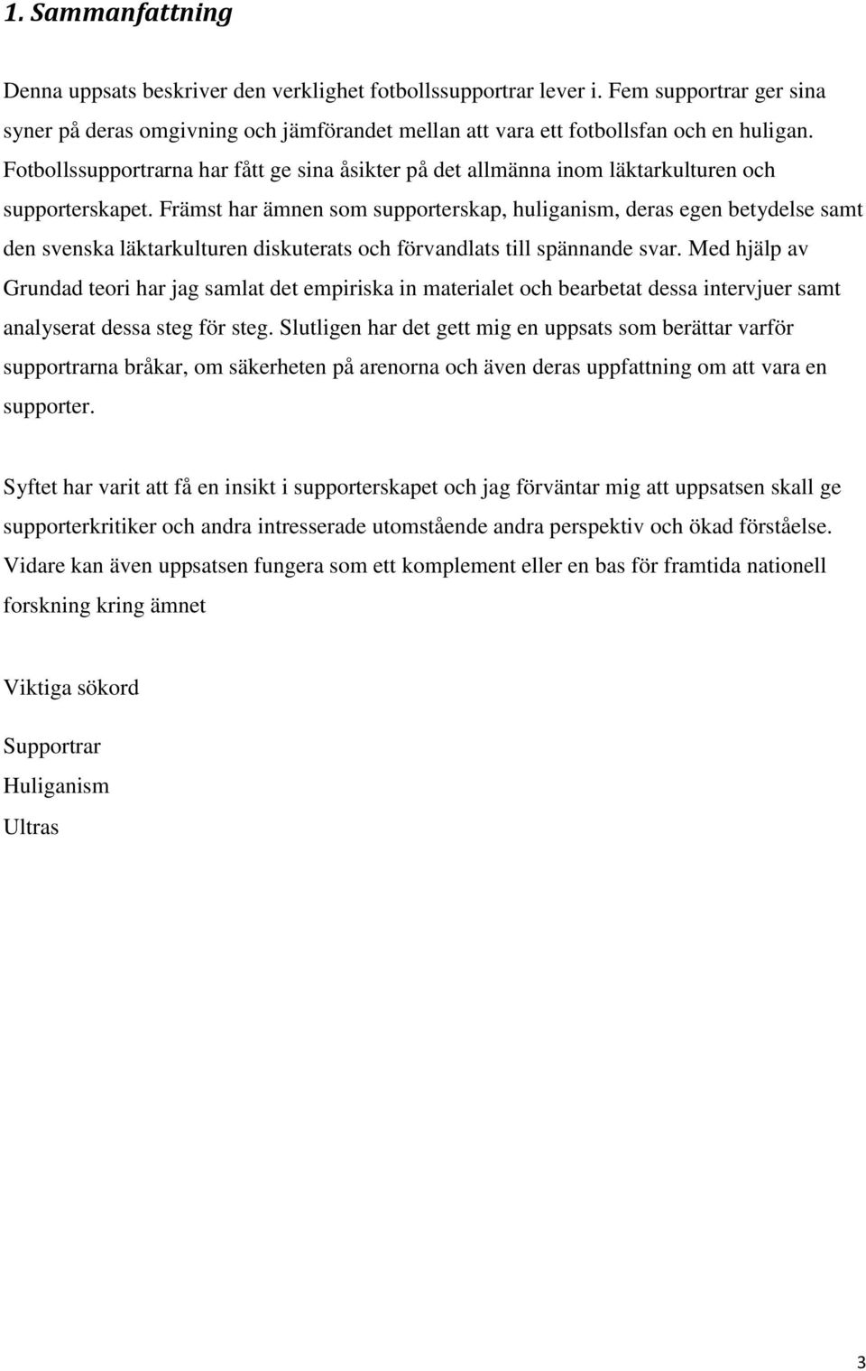 Främst har ämnen som supporterskap, huliganism, deras egen betydelse samt den svenska läktarkulturen diskuterats och förvandlats till spännande svar.