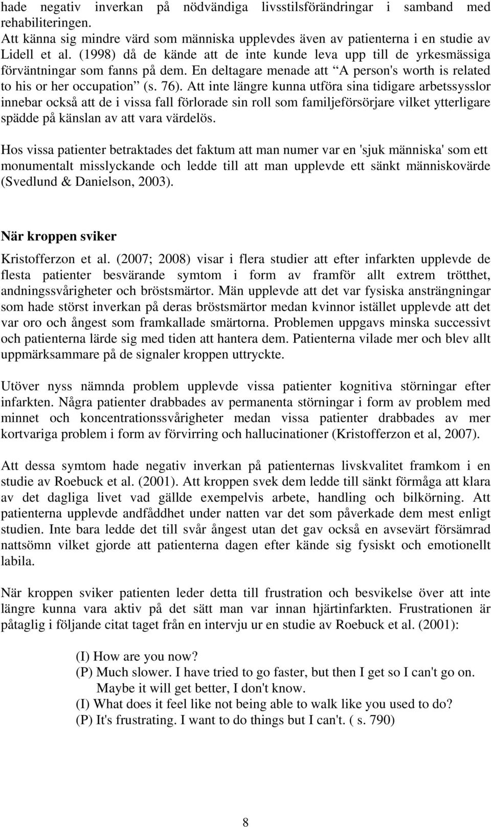 Att inte längre kunna utföra sina tidigare arbetssysslor innebar också att de i vissa fall förlorade sin roll som familjeförsörjare vilket ytterligare spädde på känslan av att vara värdelös.