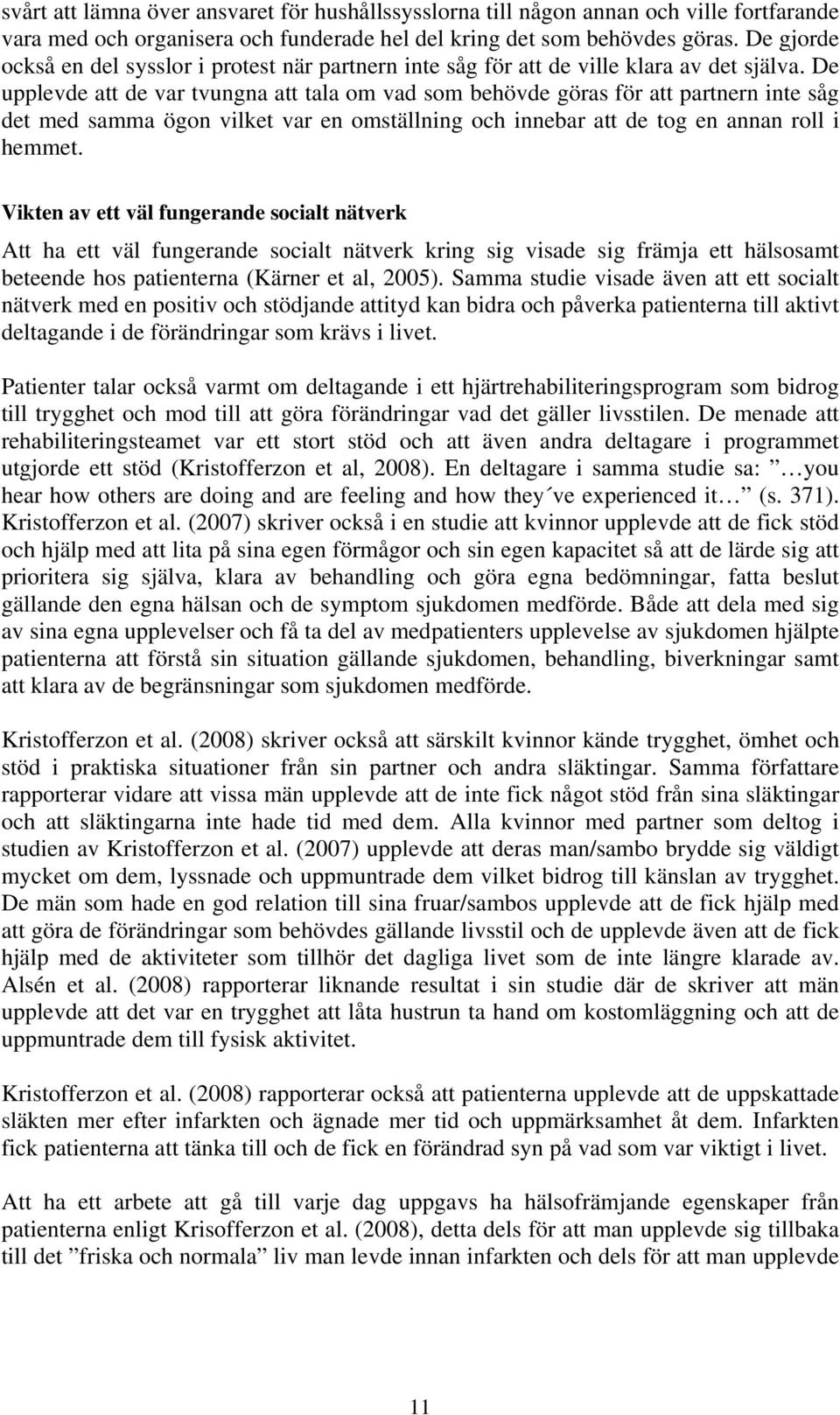 De upplevde att de var tvungna att tala om vad som behövde göras för att partnern inte såg det med samma ögon vilket var en omställning och innebar att de tog en annan roll i hemmet.