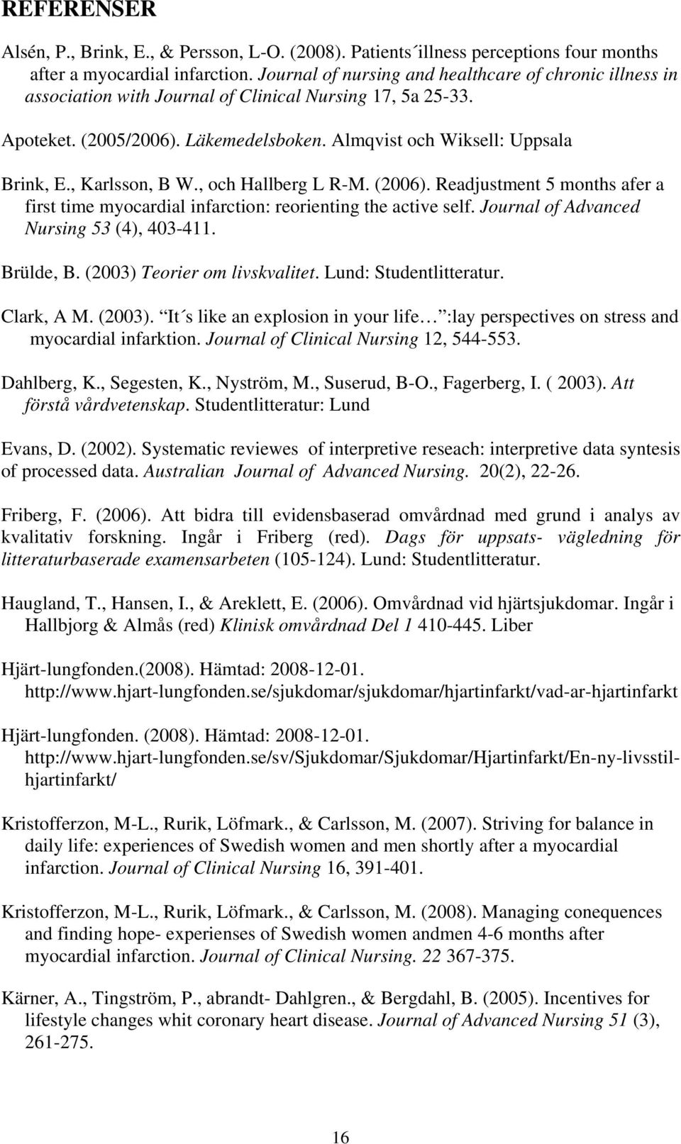 , Karlsson, B W., och Hallberg L R-M. (2006). Readjustment 5 months afer a first time myocardial infarction: reorienting the active self. Journal of Advanced Nursing 53 (4), 403-411. Brülde, B.