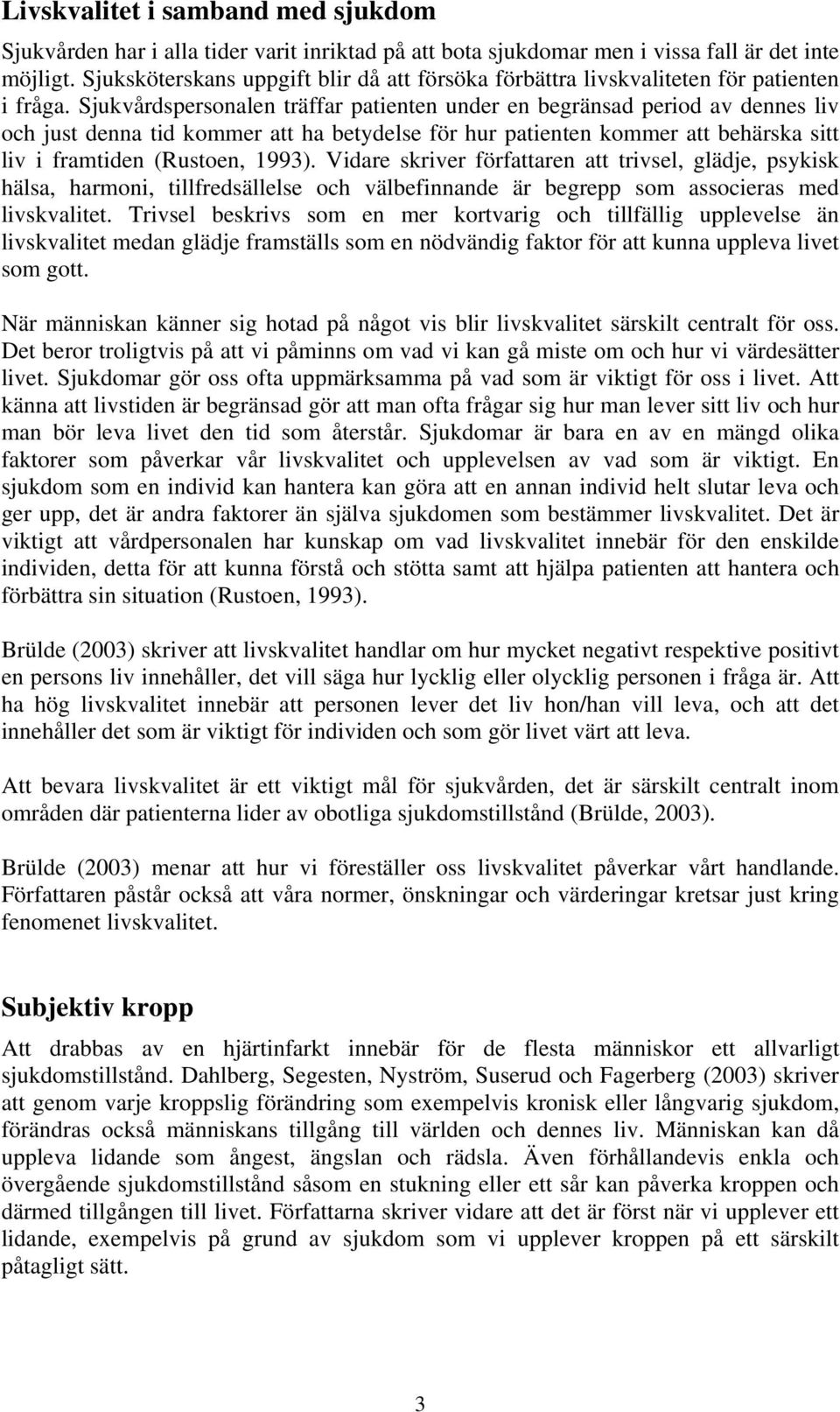 Sjukvårdspersonalen träffar patienten under en begränsad period av dennes liv och just denna tid kommer att ha betydelse för hur patienten kommer att behärska sitt liv i framtiden (Rustoen, 1993).