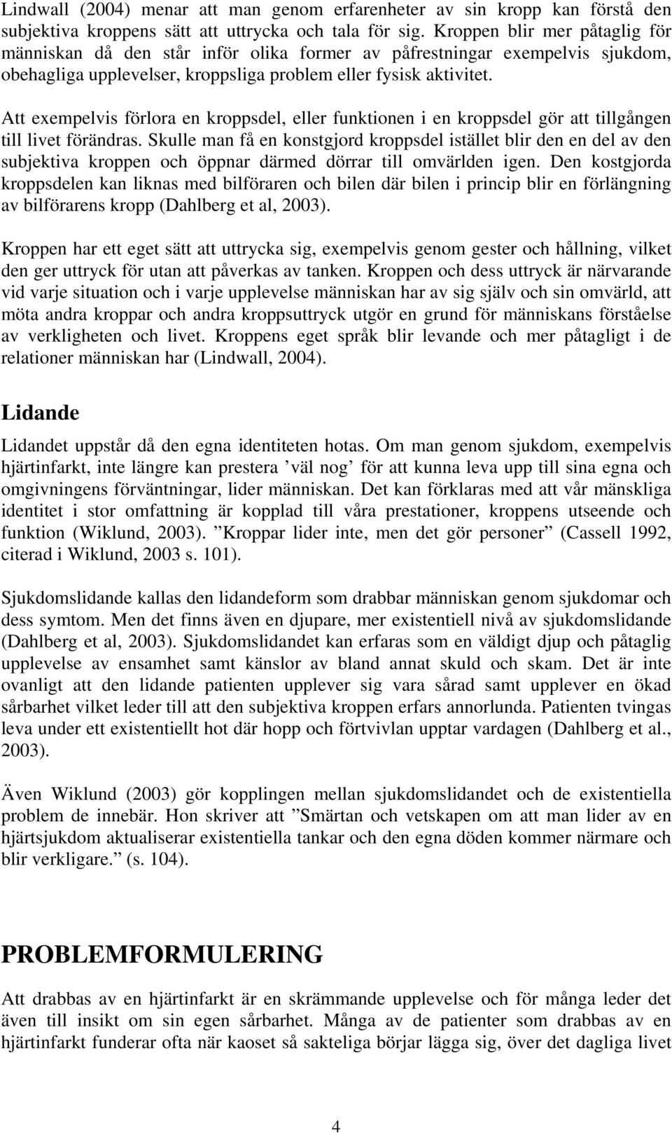 Att exempelvis förlora en kroppsdel, eller funktionen i en kroppsdel gör att tillgången till livet förändras.