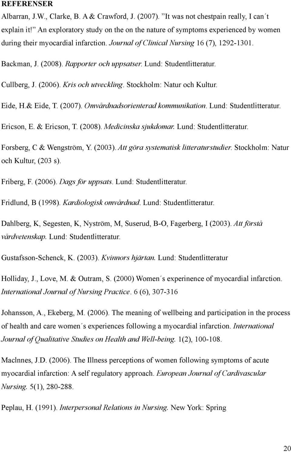 Rapporter och uppsatser. Lund: Studentlitteratur. Cullberg, J. (2006). Kris och utveckling. Stockholm: Natur och Kultur. Eide, H.& Eide, T. (2007). Omvårdnadsorienterad kommunikation.