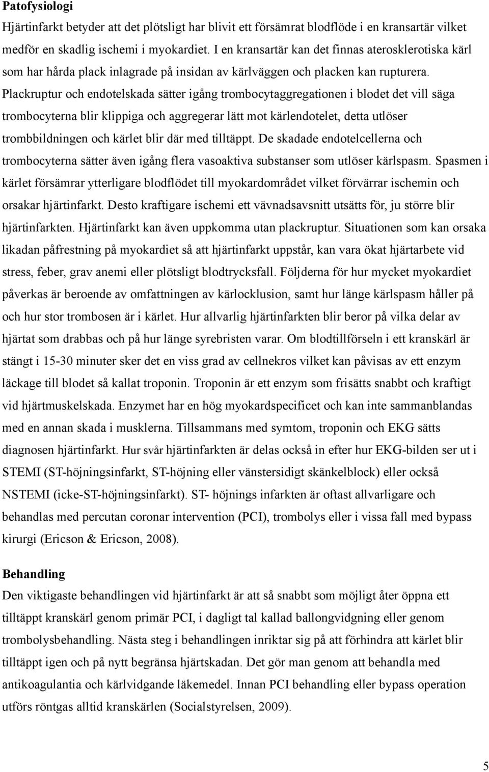 Plackruptur och endotelskada sätter igång trombocytaggregationen i blodet det vill säga trombocyterna blir klippiga och aggregerar lätt mot kärlendotelet, detta utlöser trombbildningen och kärlet