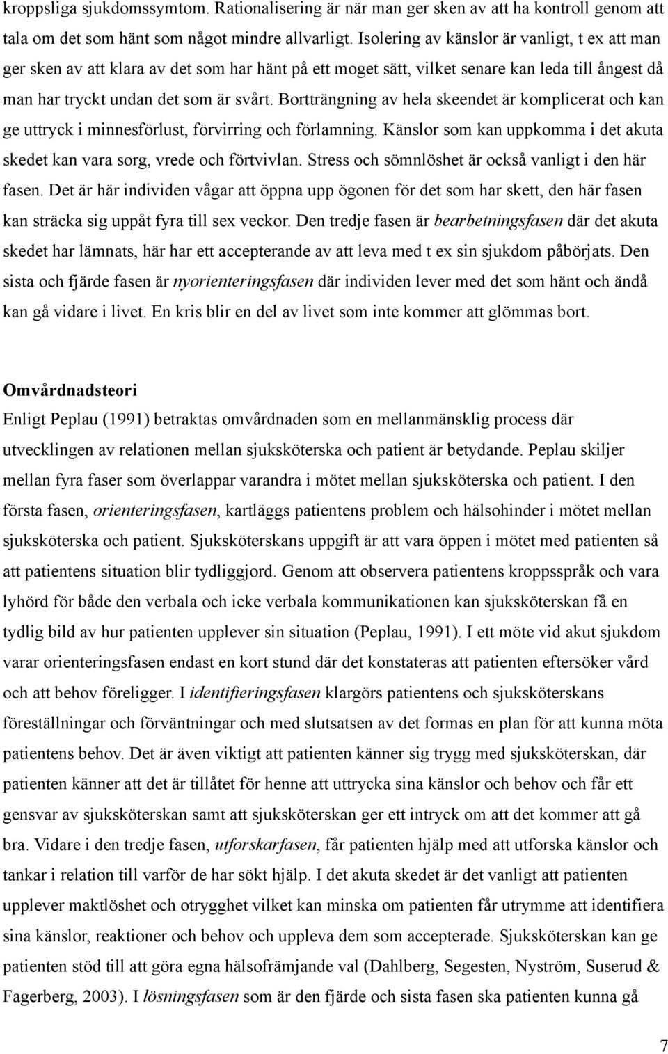 Bortträngning av hela skeendet är komplicerat och kan ge uttryck i minnesförlust, förvirring och förlamning. Känslor som kan uppkomma i det akuta skedet kan vara sorg, vrede och förtvivlan.