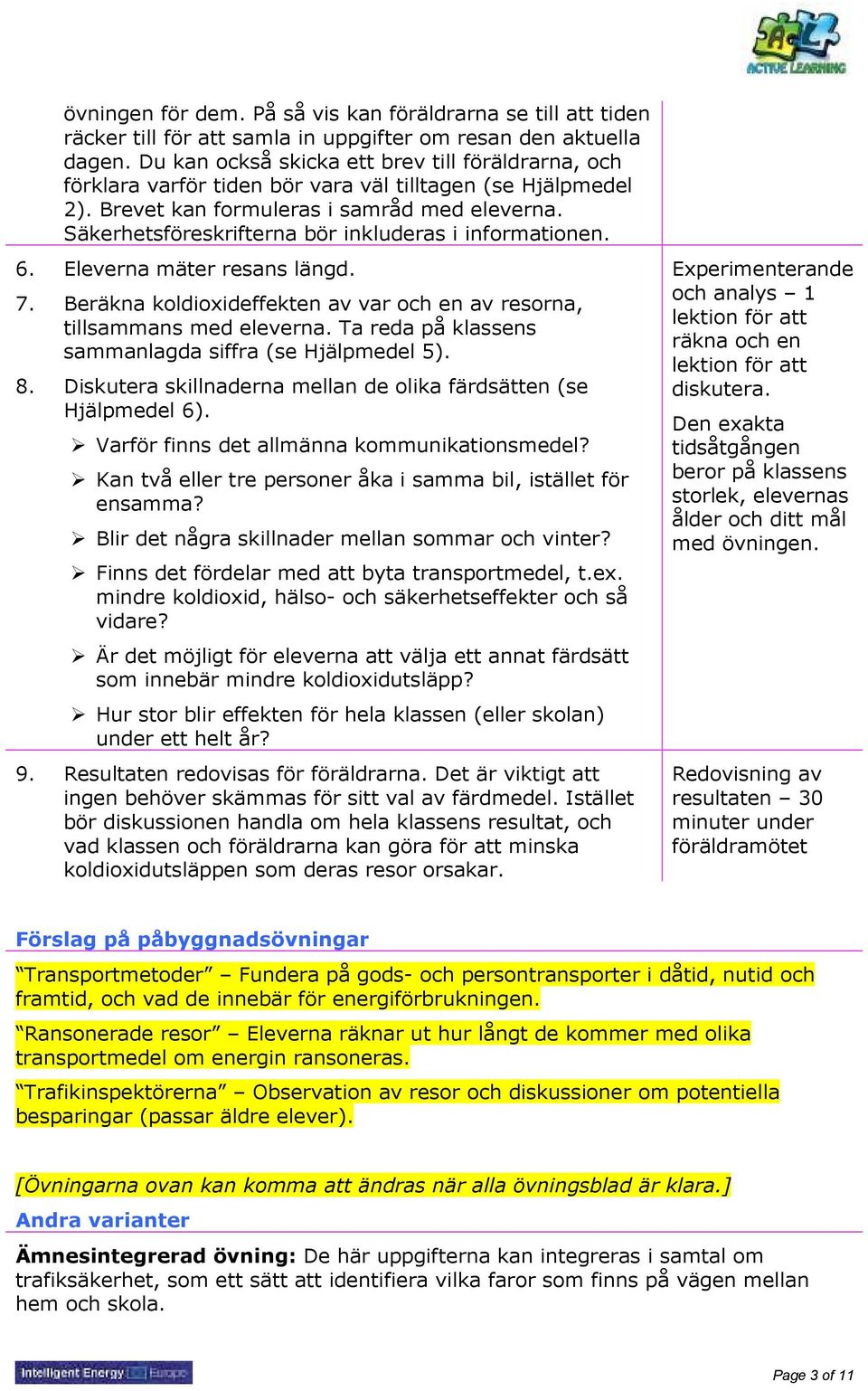 Säkerhetsföreskrifterna bör inkluderas i informationen. 6. Eleverna mäter resans längd. 7. Beräkna koldioxideffekten av var och en av resorna, tillsammans med eleverna.