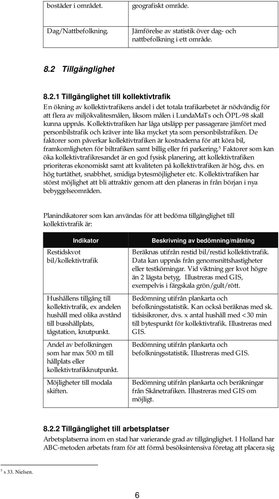 1 Tillgänglighet till kollektivtrafik En ökning av kollektivtrafikens andel i det totala trafikarbetet är nödvändig för att flera av miljökvalitesmålen, liksom målen i LundaMaTs och ÖPL-98 skall