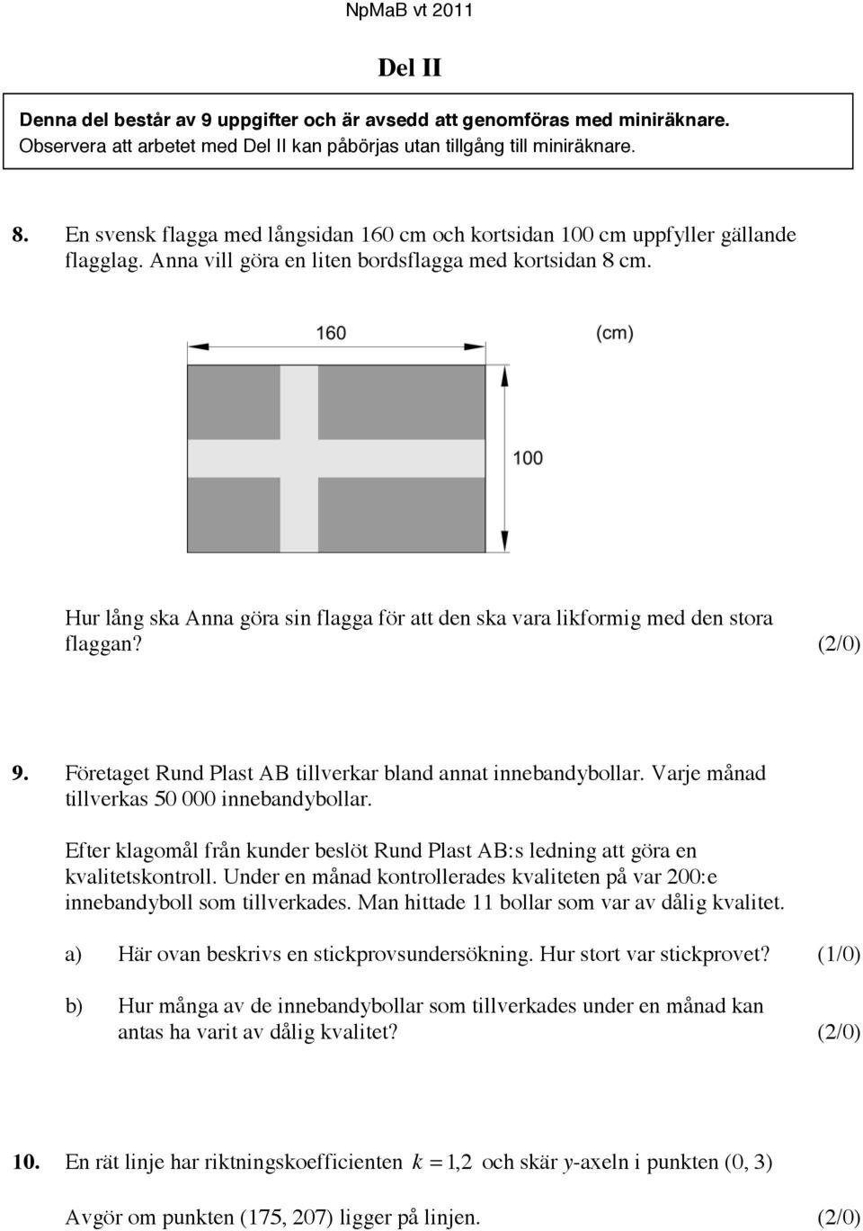 Hur lång ska Anna göra sin flagga för att den ska vara likformig med den stora flaggan? (2/0) 9. Företaget Rund Plast AB tillverkar bland annat innebandybollar.