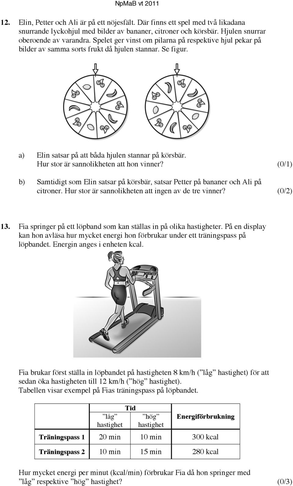 Hur stor är sannolikheten att hon vinner? (0/1) b) Samtidigt som Elin satsar på körsbär, satsar Petter på bananer och Ali på citroner. Hur stor är sannolikheten att ingen av de tre vinner? (0/2) 13.