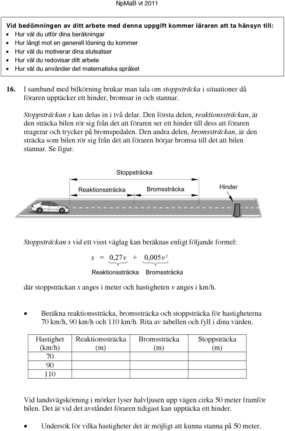 I samband med bilkörning brukar man tala om stoppsträcka i situationer då föraren upptäcker ett hinder, bromsar in och stannar. Stoppsträckan s kan delas in i två delar.