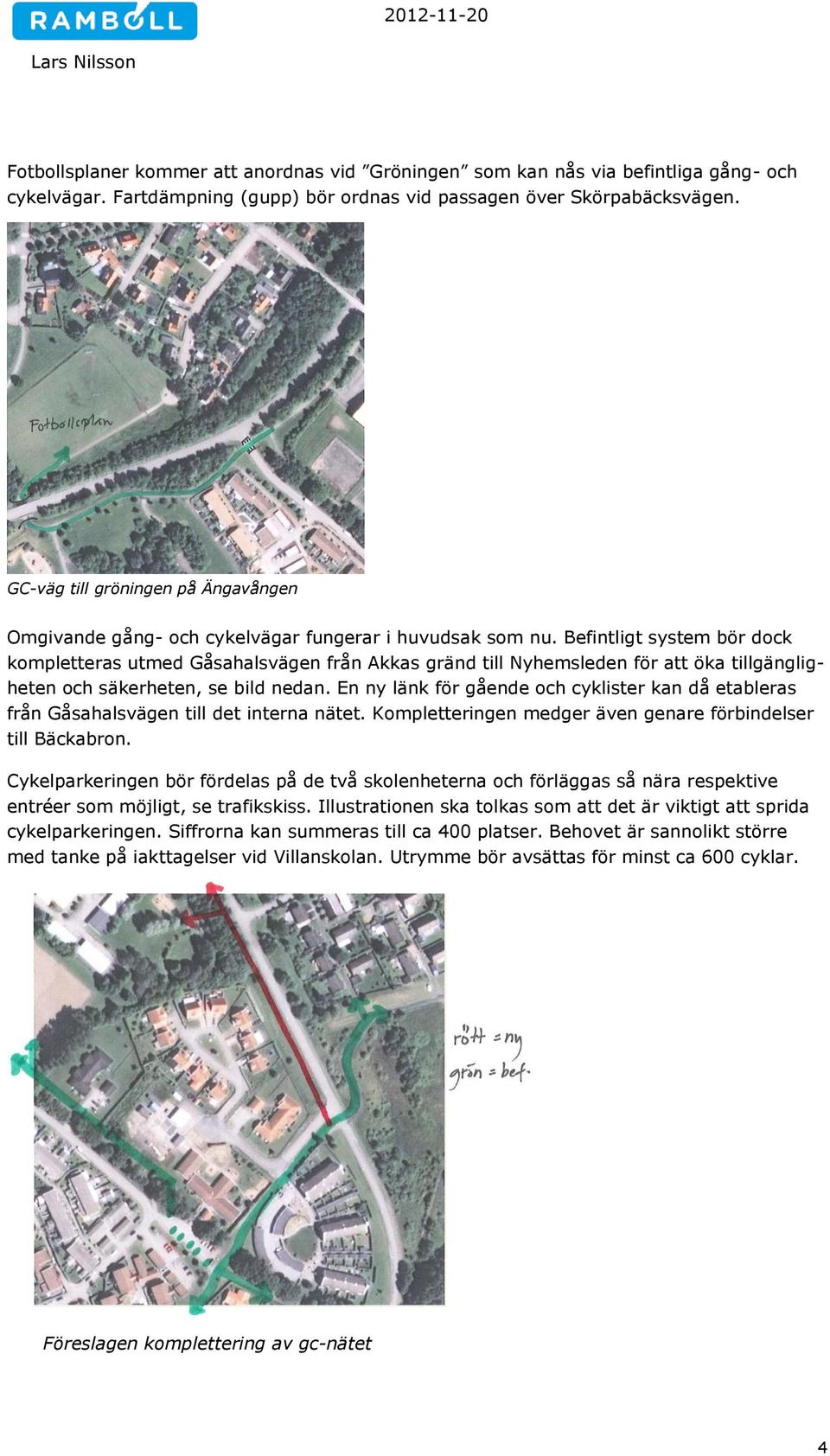 Befintligt system bör dock kompletteras utmed Gåsahalsvägen från Akkas gränd till Nyhemsleden för att öka tillgängligheten och säkerheten, se bild nedan.